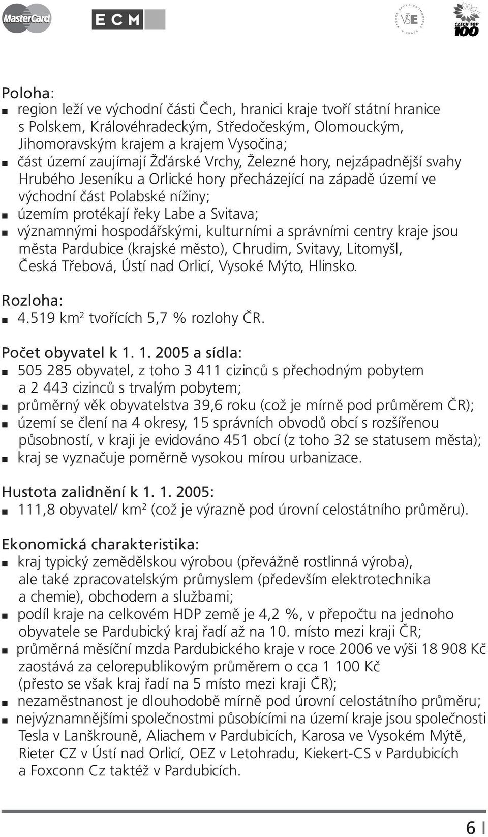 hospodářskými, kulturními a správními centry kraje jsou města Pardubice (krajské město), Chrudim, Svitavy, Litomyšl, Česká Třebová, Ústí nad Orlicí, Vysoké Mýto, Hlinsko. Rozloha: 4.
