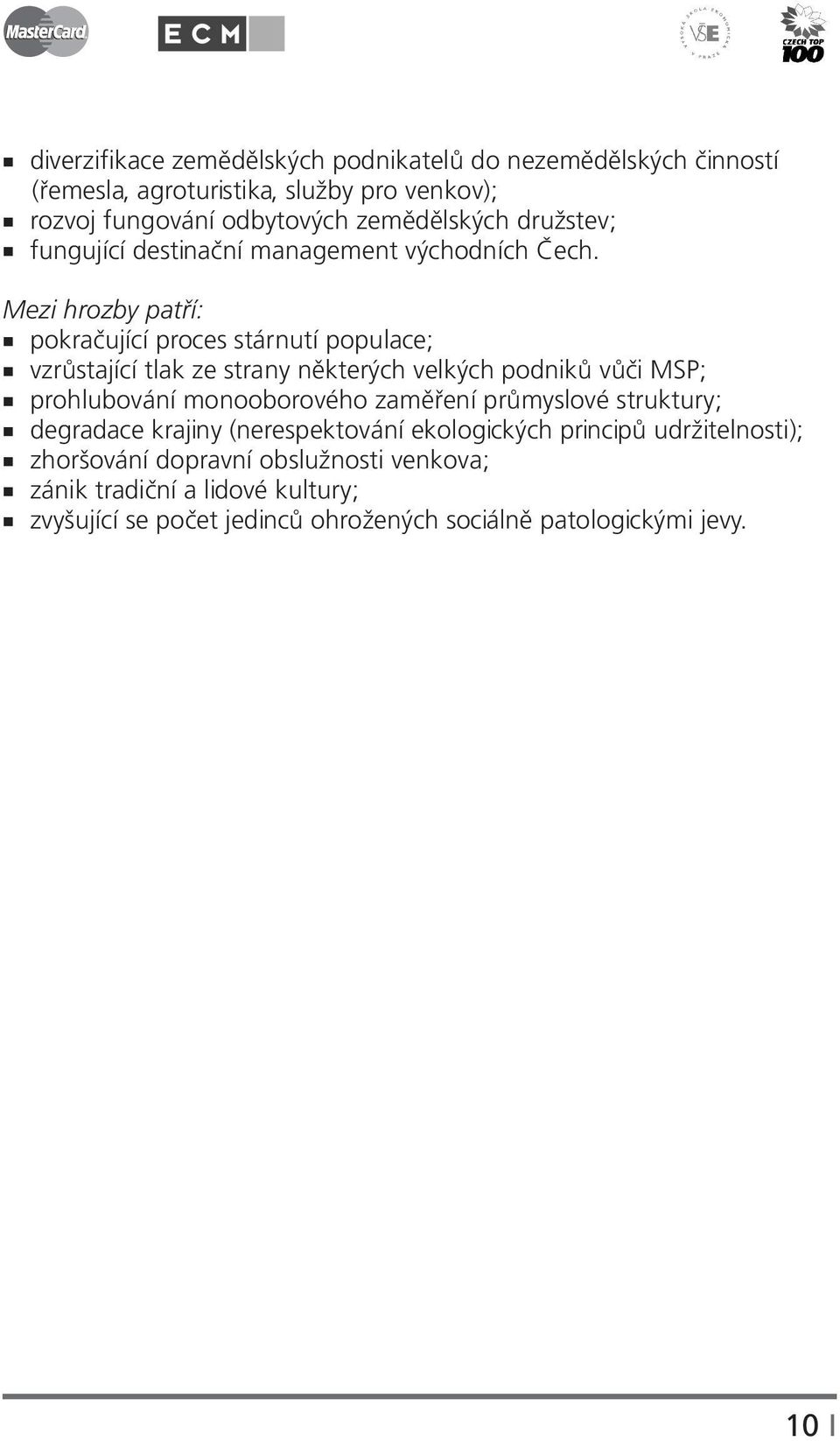 Mezi hrozby patří: pokračující proces stárnutí populace; vzrůstající tlak ze strany některých velkých podniků vůči MSP; prohlubování monooborového