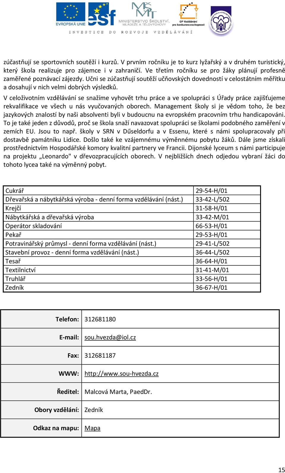 V celoživotním vzdělávání se snažíme vyhovět trhu práce a ve spolupráci s Úřady práce zajišťujeme rekvalifikace ve všech u nás vyučovaných oborech.