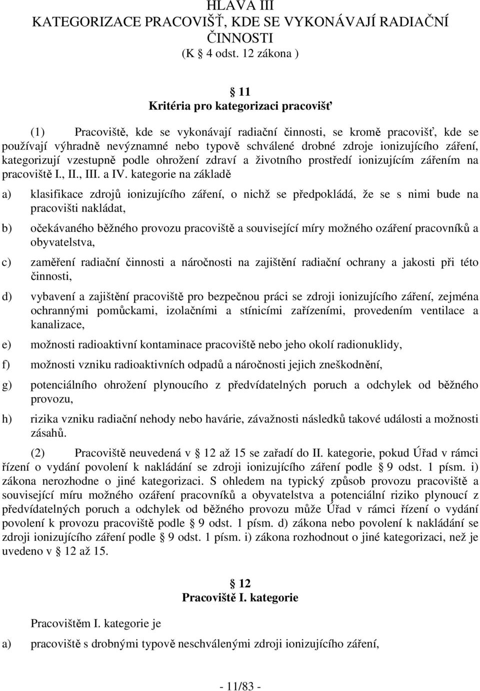 ionizujícího záření, kategorizují vzestupně podle ohrožení zdraví a životního prostředí ionizujícím zářením na pracoviště I., II., III. a IV.