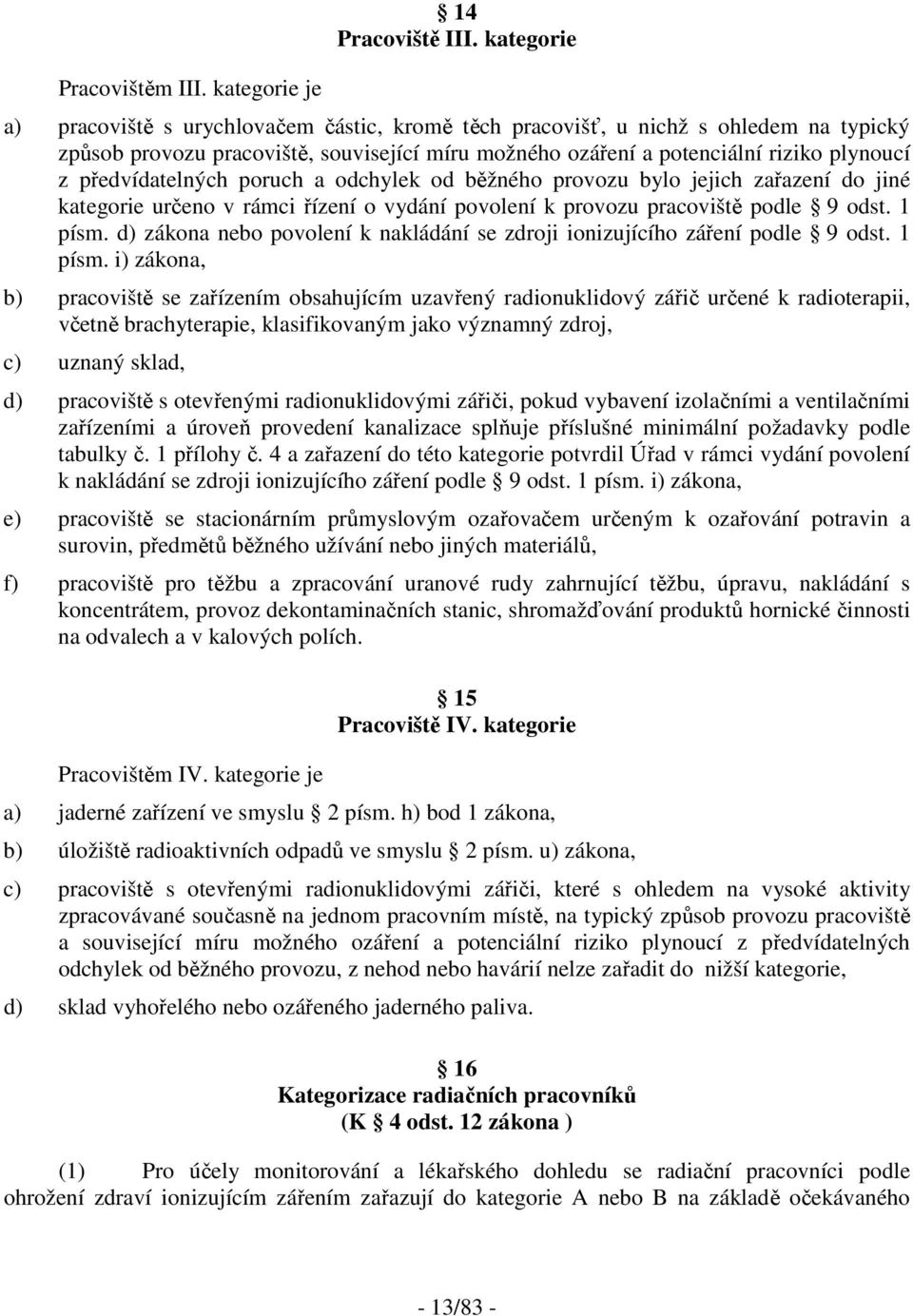 předvídatelných poruch a odchylek od běžného provozu bylo jejich zařazení do jiné kategorie určeno v rámci řízení o vydání povolení k provozu pracoviště podle 9 odst. 1 písm.