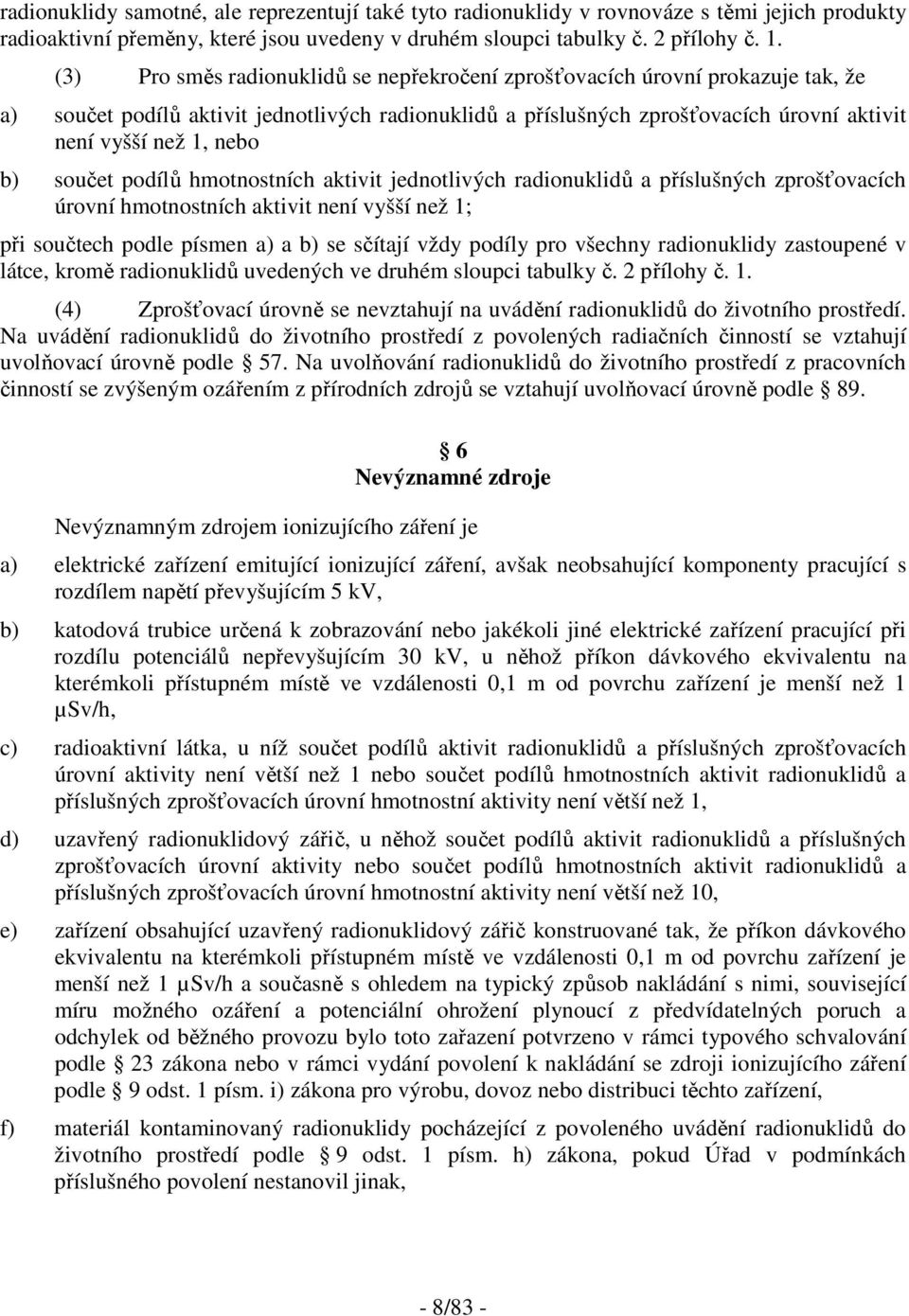 b) součet podílů hmotnostních aktivit jednotlivých radionuklidů a příslušných zprošťovacích úrovní hmotnostních aktivit není vyšší než 1; při součtech podle písmen a) a b) se sčítají vždy podíly pro