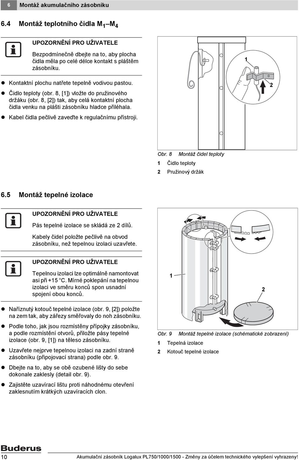 8, [2]) tak, aby celá kontaktní plocha čidla venku na plášti zásobníku hladce přiléhala. Kabel čidla pečlivě zaveďte k regulačnímu přístroji. 2 Obr.