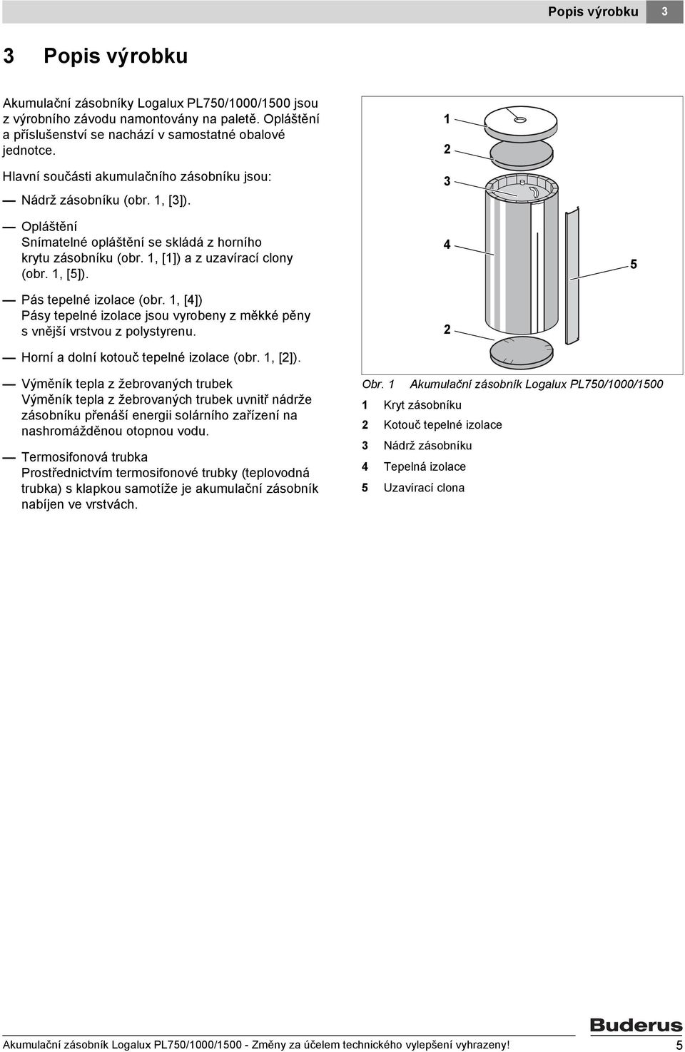 Pás tepelné izolace (obr. 1, [4]) Pásy tepelné izolace jsou vyrobeny z měkké pěny svnější vrstvou z polystyrenu. Horní a dolní kotouč tepelné izolace (obr. 1, [2]).
