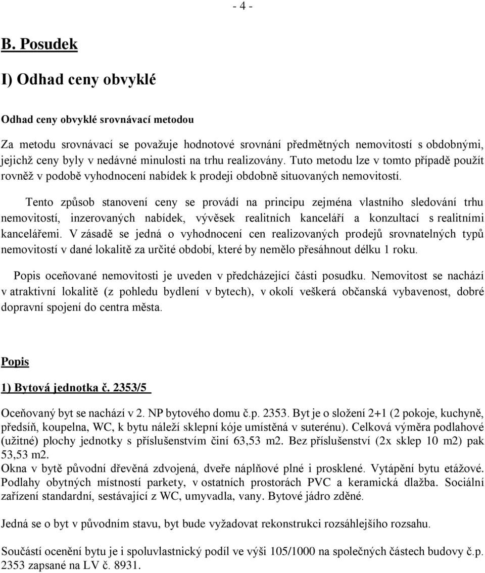 trhu realizovány. Tuto metodu lze v tomto případě použít rovněž v podobě vyhodnocení nabídek k prodeji obdobně situovaných nemovitostí.