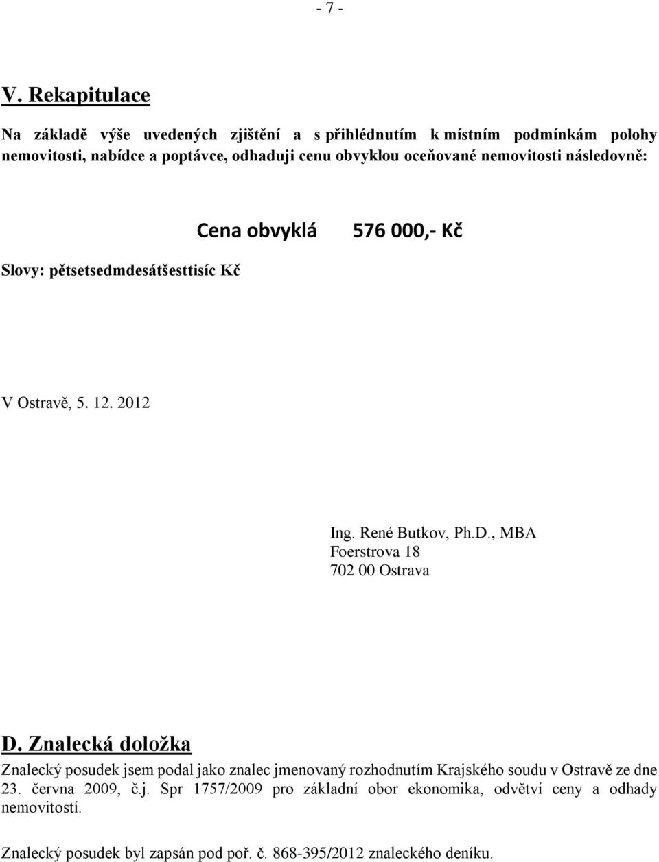 oceňované nemovitosti následovně: Cena obvyklá 576 000,- Kč Slovy: pětsetsedmdesátšesttisíc Kč V Ostravě, 5. 12. 2012 Ing. René Butkov, Ph.D.