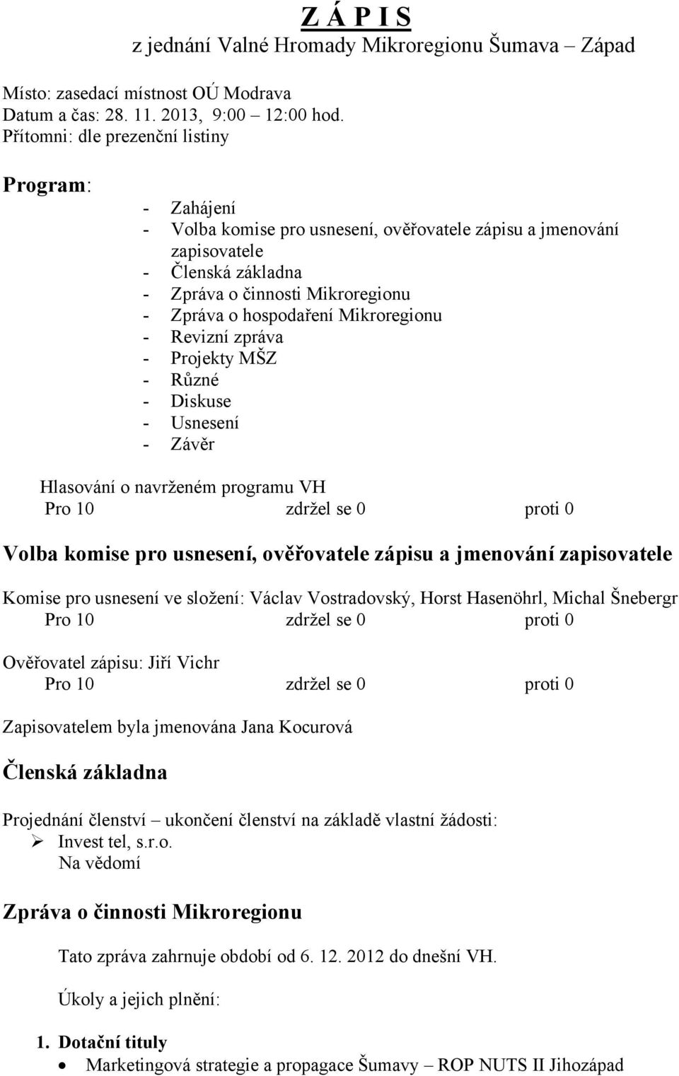 Mikroregionu - Revizní zpráva - Projekty MŠZ - Různé - Diskuse - Usnesení - Závěr Hlasování o navrženém programu VH Volba komise pro usnesení, ověřovatele zápisu a jmenování zapisovatele Komise pro