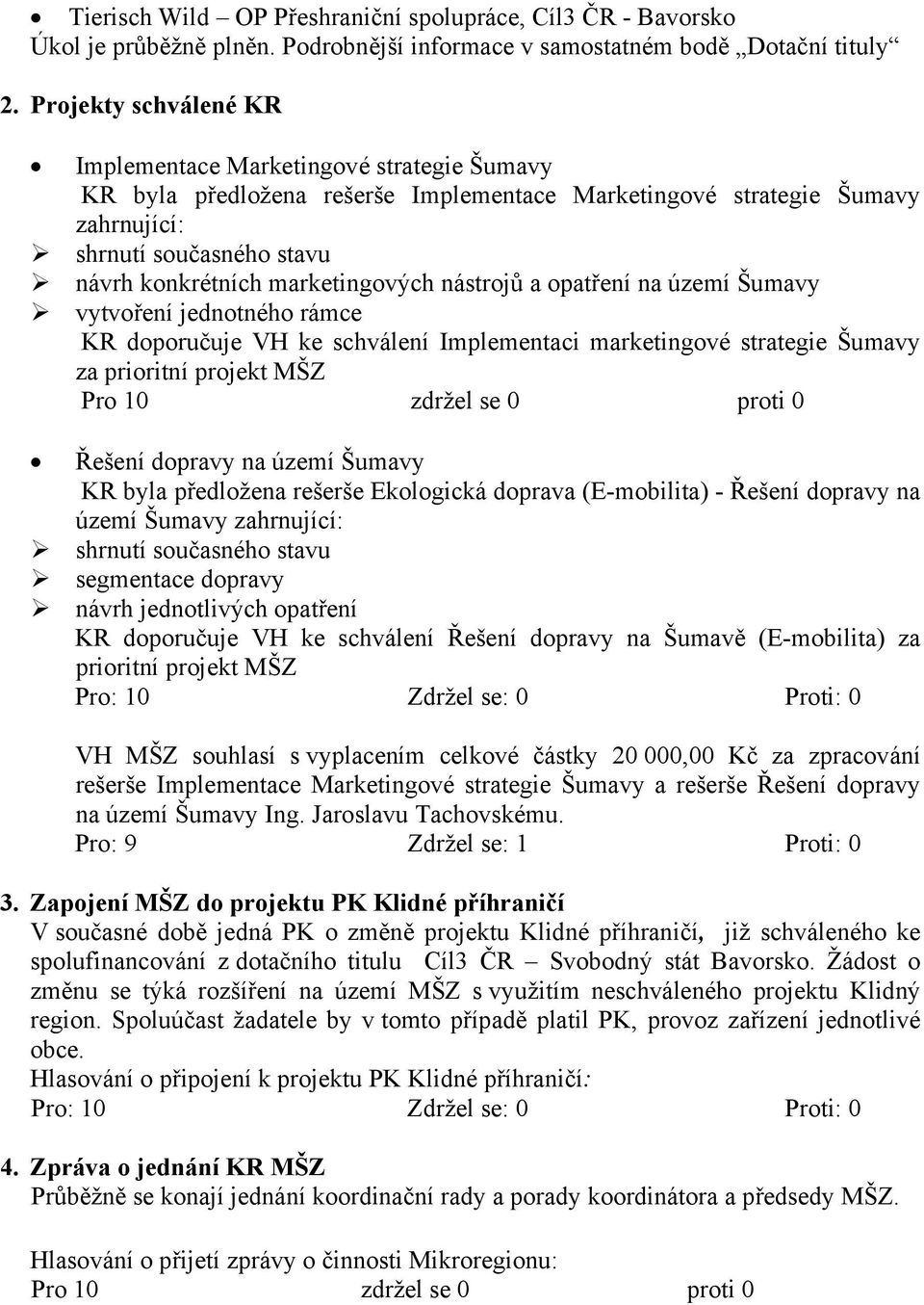 marketingových nástrojů a opatření na území Šumavy vytvoření jednotného rámce KR doporučuje VH ke schválení Implementaci marketingové strategie Šumavy za prioritní projekt MŠZ Řešení dopravy na území