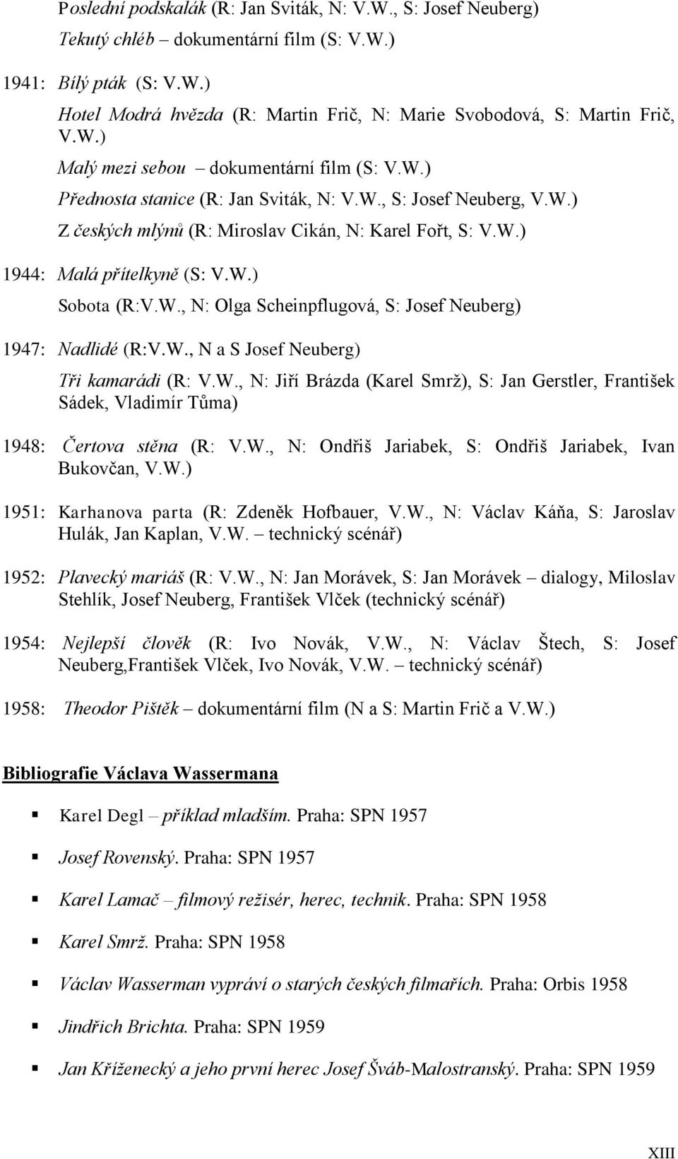 W.) Sobota (R:V.W., N: Olga Scheinpflugová, S: Josef Neuberg) 1947: Nadlidé (R:V.W., N a S Josef Neuberg) Tři kamarádi (R: V.W., N: Jiří Brázda (Karel Smrž), S: Jan Gerstler, František Sádek, Vladimír Tůma) 1948: Čertova stěna (R: V.