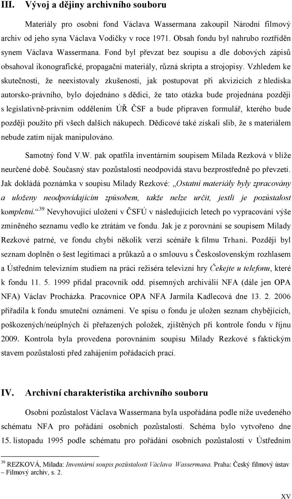 Vzhledem ke skutečnosti, že neexistovaly zkušenosti, jak postupovat při akvizicích z hlediska autorsko-právního, bylo dojednáno s dědici, že tato otázka bude projednána později s legislativně-právním