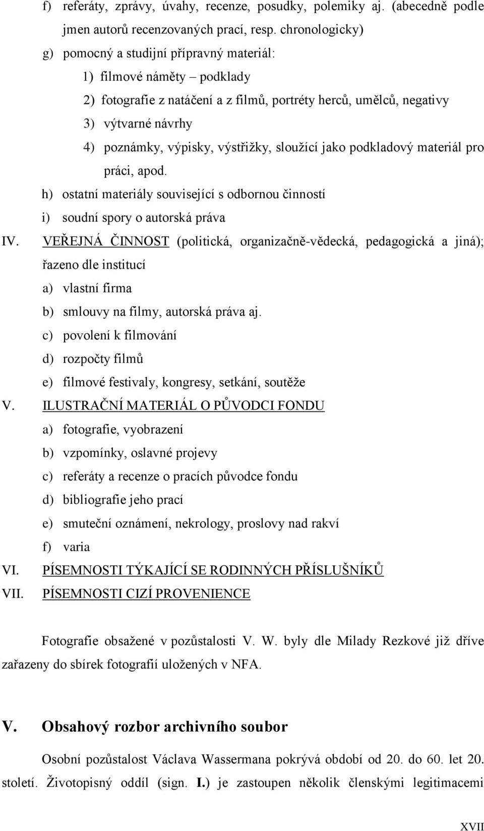 výstřižky, sloužící jako podkladový materiál pro práci, apod. h) ostatní materiály související s odbornou činností i) soudní spory o autorská práva IV.