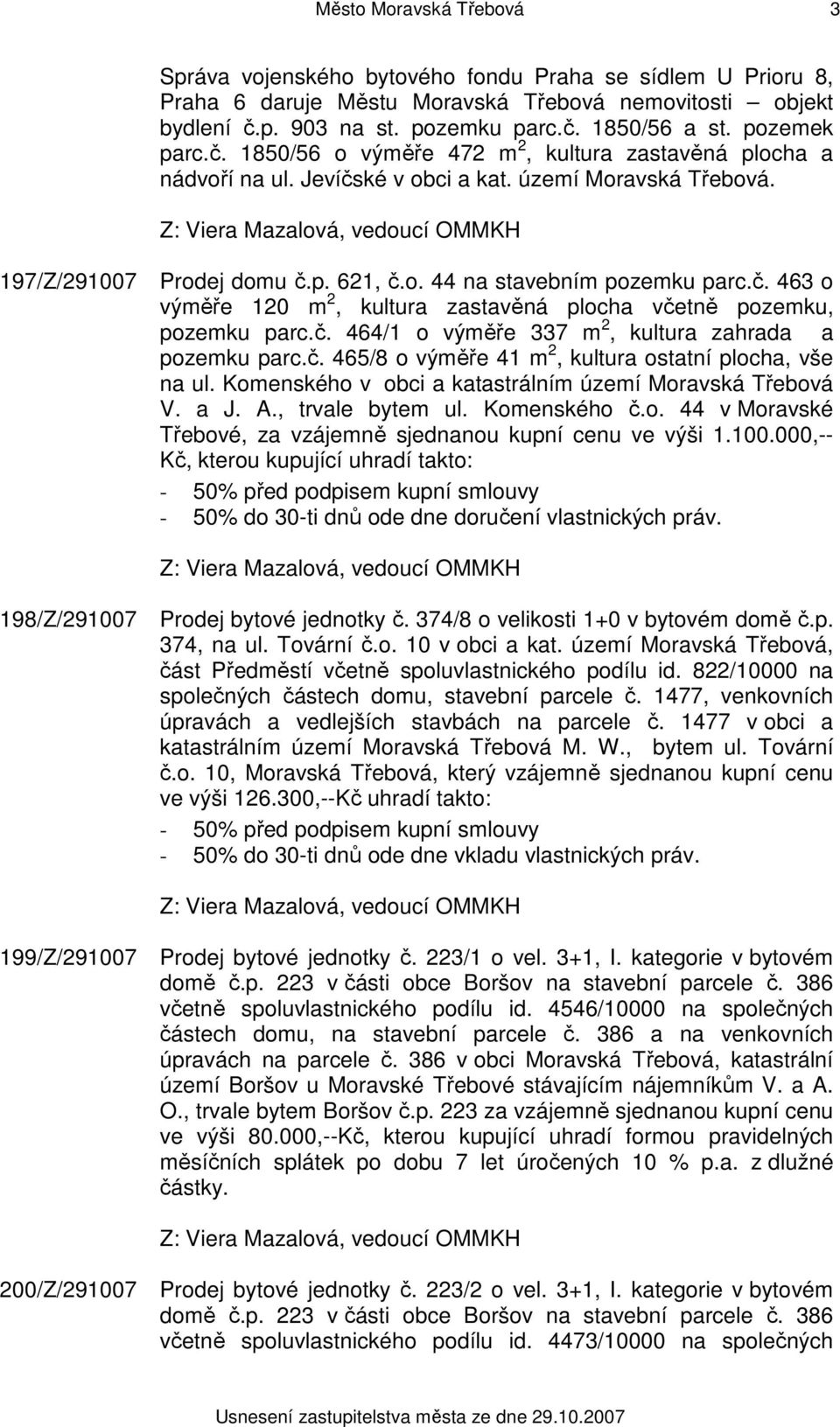 č. 463 o výměře 120 m 2, kultura zastavěná plocha včetně pozemku, pozemku parc.č. 464/1 o výměře 337 m 2, kultura zahrada a pozemku parc.č. 465/8 o výměře 41 m 2, kultura ostatní plocha, vše na ul.