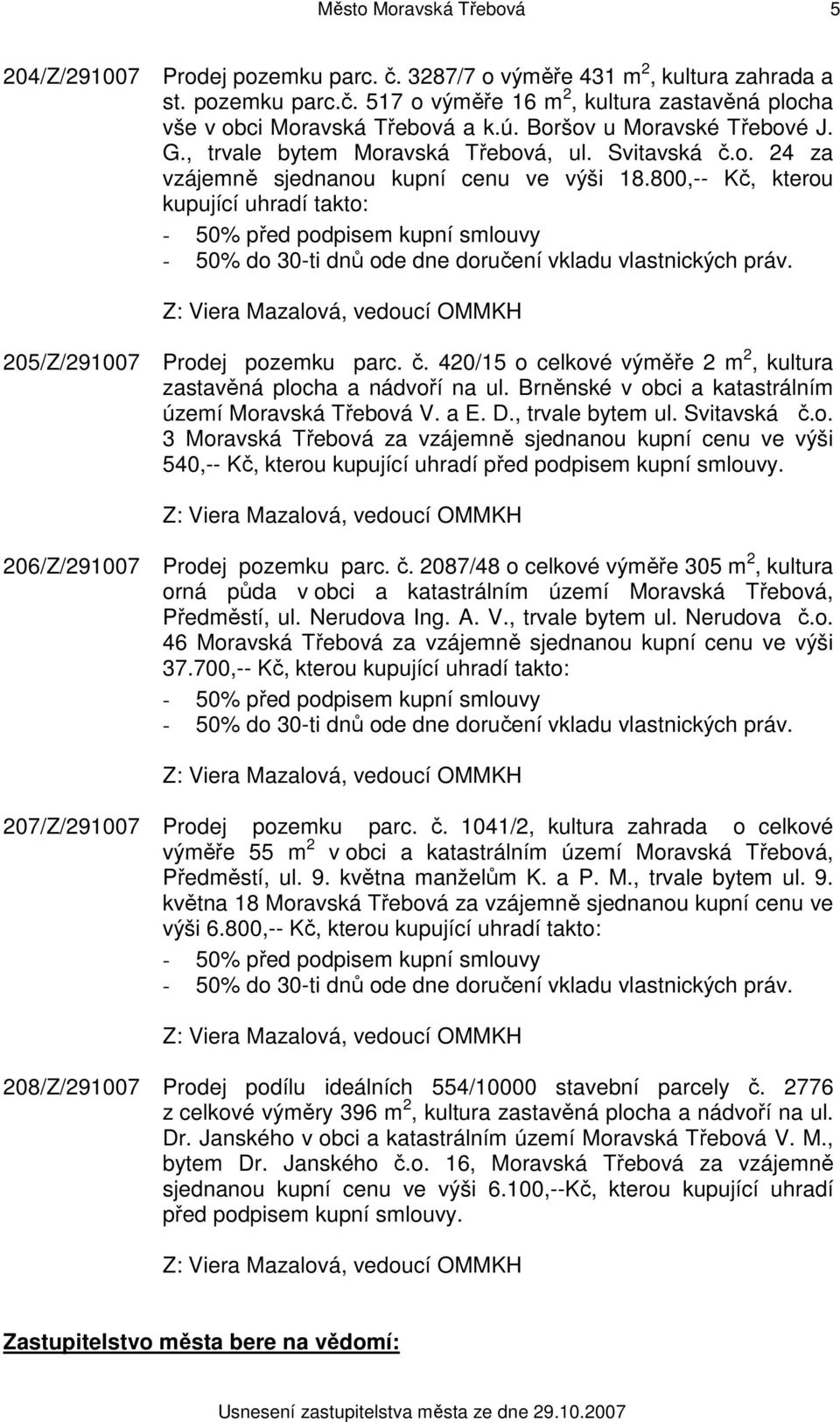 800,-- Kč, kterou kupující uhradí takto: - 50% do 30-ti dnů ode dne doručení vkladu vlastnických práv. 205/Z/291007 Prodej pozemku parc. č.