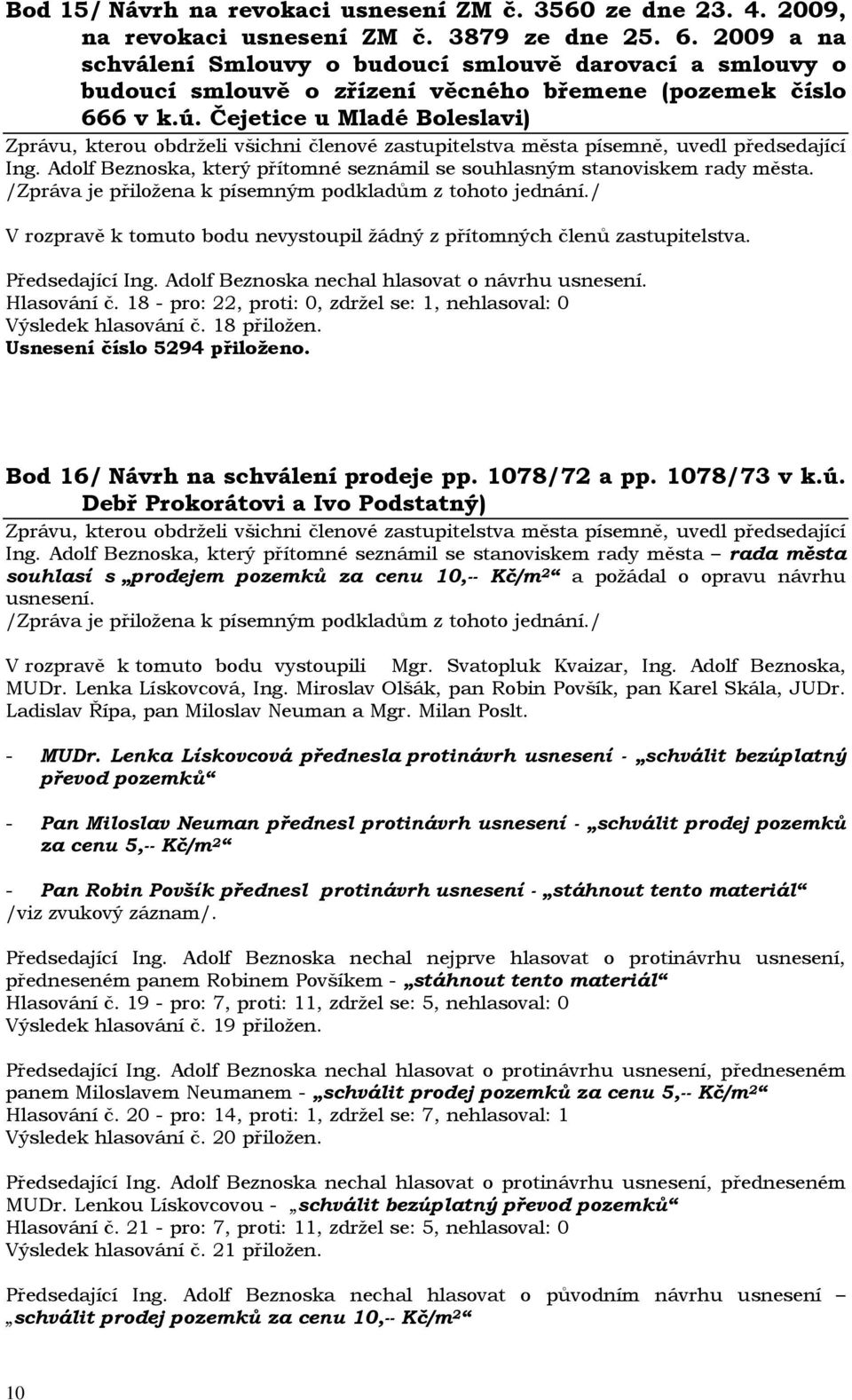 18 - pro: 22, proti: 0, zdržel se: 1, nehlasoval: 0 Výsledek hlasování č. 18 přiložen. Usnesení číslo 5294 přiloženo. Bod 16/ Návrh na schválení prodeje pp. 1078/72 a pp. 1078/73 v k.ú.