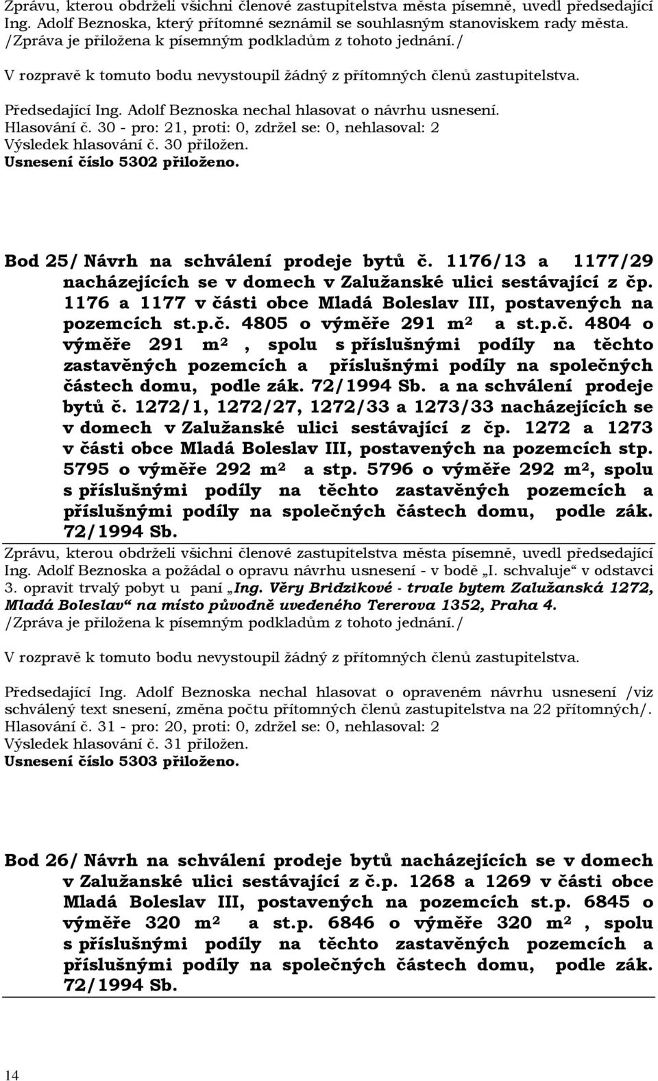 . 1176 a 1177 v části obce Mladá Boleslav III, postavených na pozemcích st.p.č. 4805 o výměře 291 m 2 a st.p.č. 4804 o výměře 291 m 2, spolu s příslušnými podíly na těchto zastavěných pozemcích a příslušnými podíly na společných částech domu, podle zák.