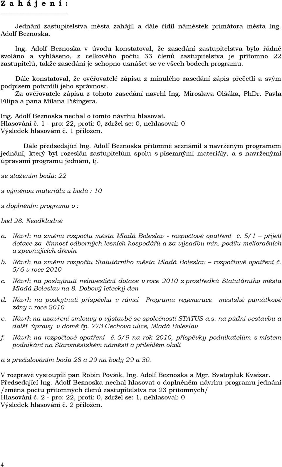 Adolf Beznoska v úvodu konstatoval, že zasedání zastupitelstva bylo řádně svoláno a vyhlášeno, z celkového počtu 33 členů zastupitelstva je přítomno 22 zastupitelů, takže zasedání je schopno usnášet