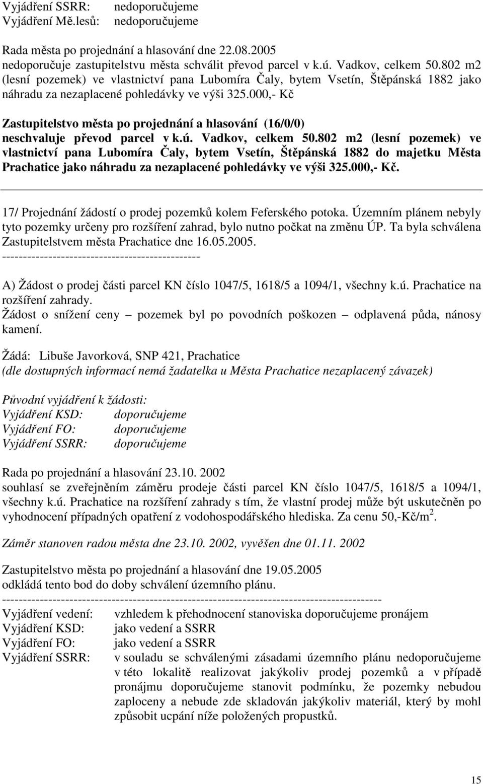 802 m2 (lesní pozemek) ve vlastnictví pana Lubomíra Čaly, bytem Vsetín, Štěpánská 1882 do majetku Města Prachatice jako náhradu za nezaplacené pohledávky ve výši 325.000,- Kč.