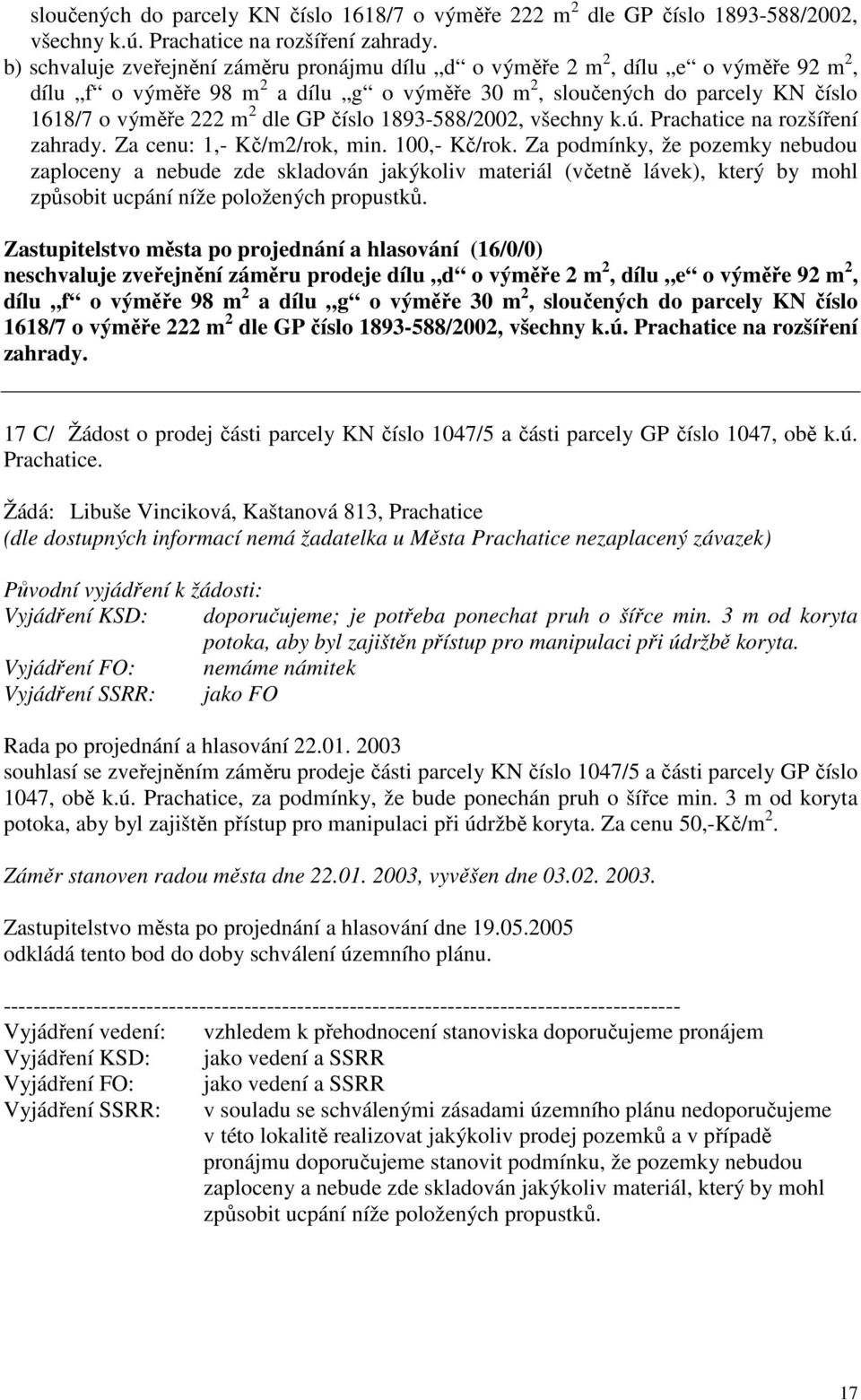 Za podmínky, že pozemky nebudou zaploceny a nebude zde skladován jakýkoliv materiál (včetně lávek), který by mohl způsobit ucpání níže položených propustků.