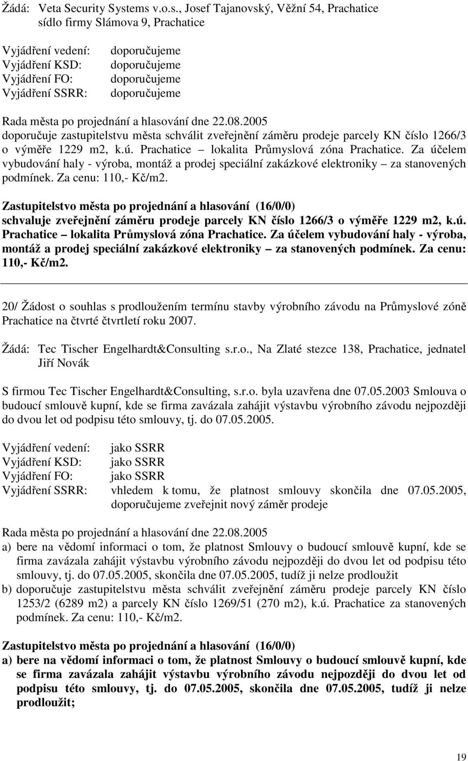 Za účelem vybudování haly - výroba, montáž a prodej speciální zakázkové elektroniky za stanovených podmínek. Za cenu: 110,- Kč/m2.