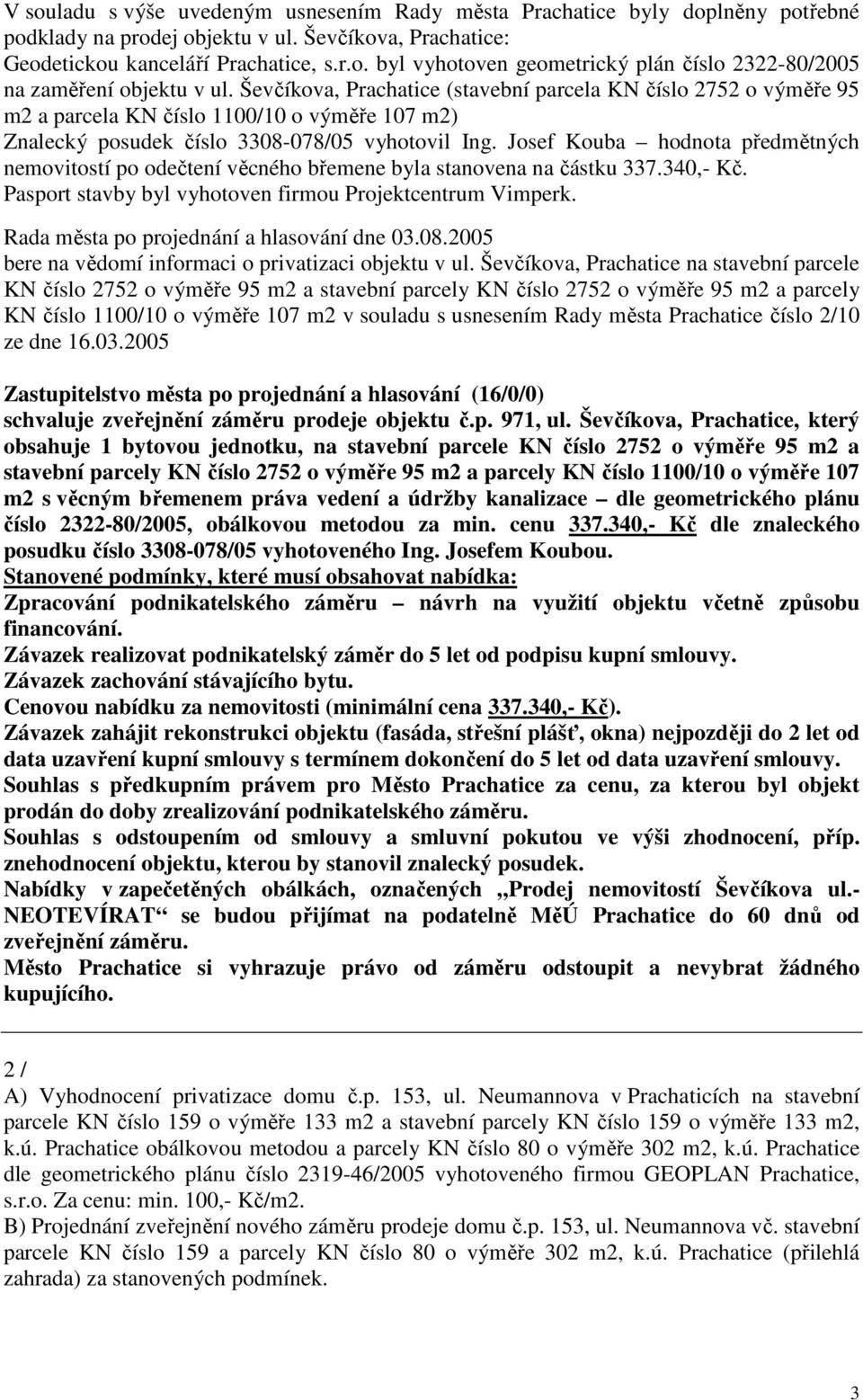 Josef Kouba hodnota předmětných nemovitostí po odečtení věcného břemene byla stanovena na částku 337.340,- Kč. Pasport stavby byl vyhotoven firmou Projektcentrum Vimperk.
