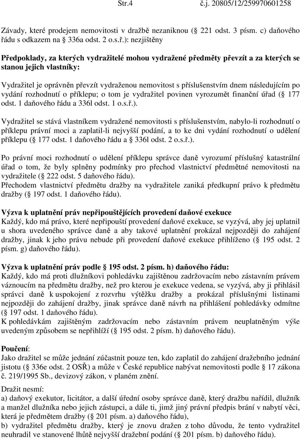 ): nezjištěny Předpoklady, za kterých vydražitelé mohou vydražené předměty převzít a za kterých se stanou jejich vlastníky: Vydražitel je oprávněn převzít vydraženou nemovitost s příslušenstvím dnem