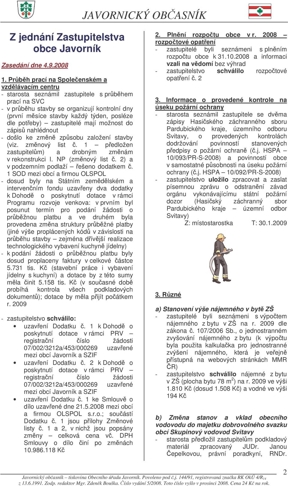 zastupitelé mají možnost do zápis nahlédnout - došlo ke zmn zpsobu založení stavby (viz. zmnový list. 1 pedložen zastupitelm) a drobným zmnám v rekonstrukci I. NP (zmnový list.