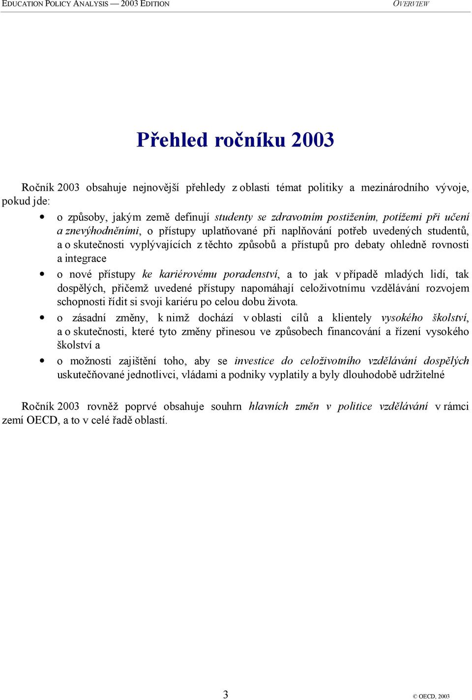 přístupy ke kariérovému poradenství, a to jak v případě mladých lidí, tak dospělých, přičemž uvedené přístupy napomáhají celoživotnímu vzdělávání rozvojem schopnosti řídit si svoji kariéru po celou