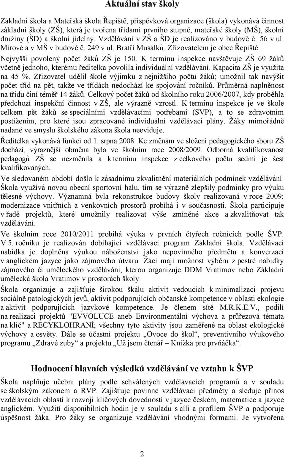 Nejvyšší povolený počet žáků ZŠ je 150. K termínu inspekce navštěvuje ZŠ 69 žáků včetně jednoho, kterému ředitelka povolila individuální vzdělávání. Kapacita ZŠ je využita na 45 %.