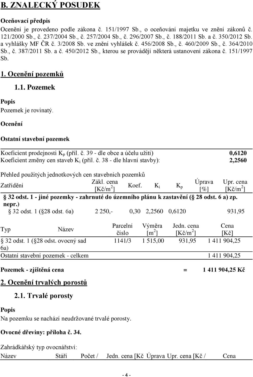 , kterou se provádějí některá ustanovení zákona č. 151/1997 Sb. 1. Ocenění pozemků 1.1. Pozemek Popis Pozemek je rovinatý. Ocenění Ostatní stavební pozemek Koeficient prodejnosti K p (příl. č. 39 - dle obce a účelu užití) 0,6120 Koeficient změny cen staveb K i (příl.