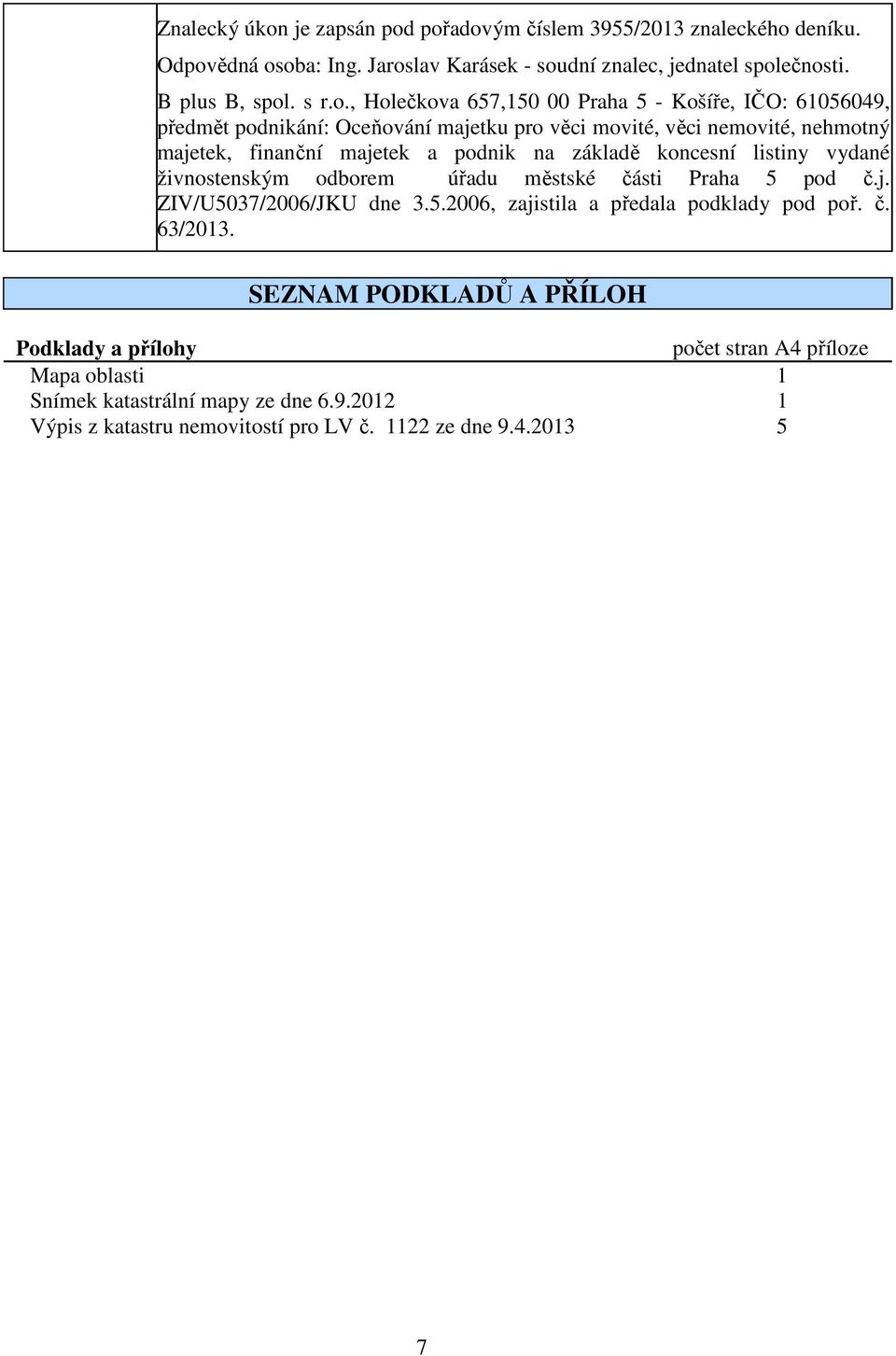 pořadovým číslem 3955/2013 znaleckého deníku. Odpovědná osoba: Ing. Jaroslav Karásek - soudní znalec, jednatel společnosti. B plus B, spol. s r.o., Holečkova 657,150 00 Praha 5