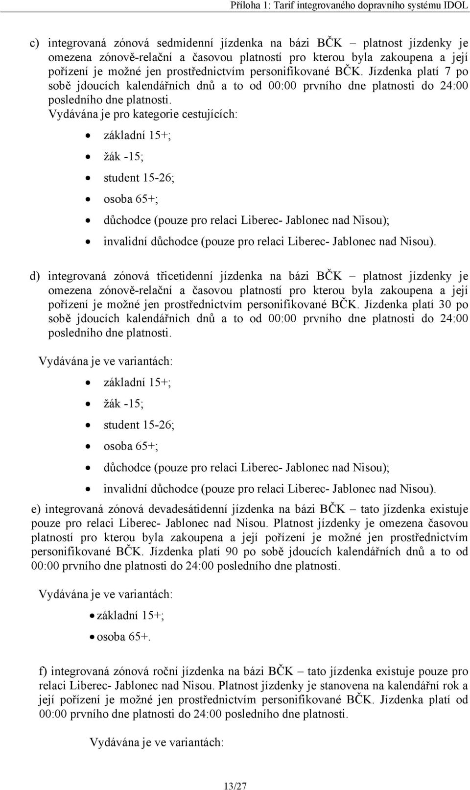 Vydávána je pro kategorie cestujících: základní 15+; žák -15; student 15-26; osoba 65+; důchodce (pouze pro relaci Liberec- Jablonec nad Nisou); invalidní důchodce (pouze pro relaci Liberec- Jablonec