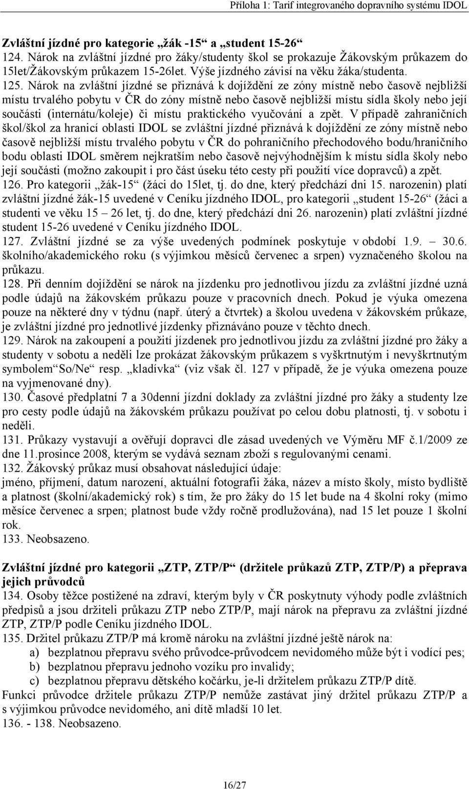 Nárok na zvláštní jízdné se přiznává k dojíždění ze zóny místně nebo časově nejbližší místu trvalého pobytu v ČR do zóny místně nebo časově nejbližší místu sídla školy nebo její součásti