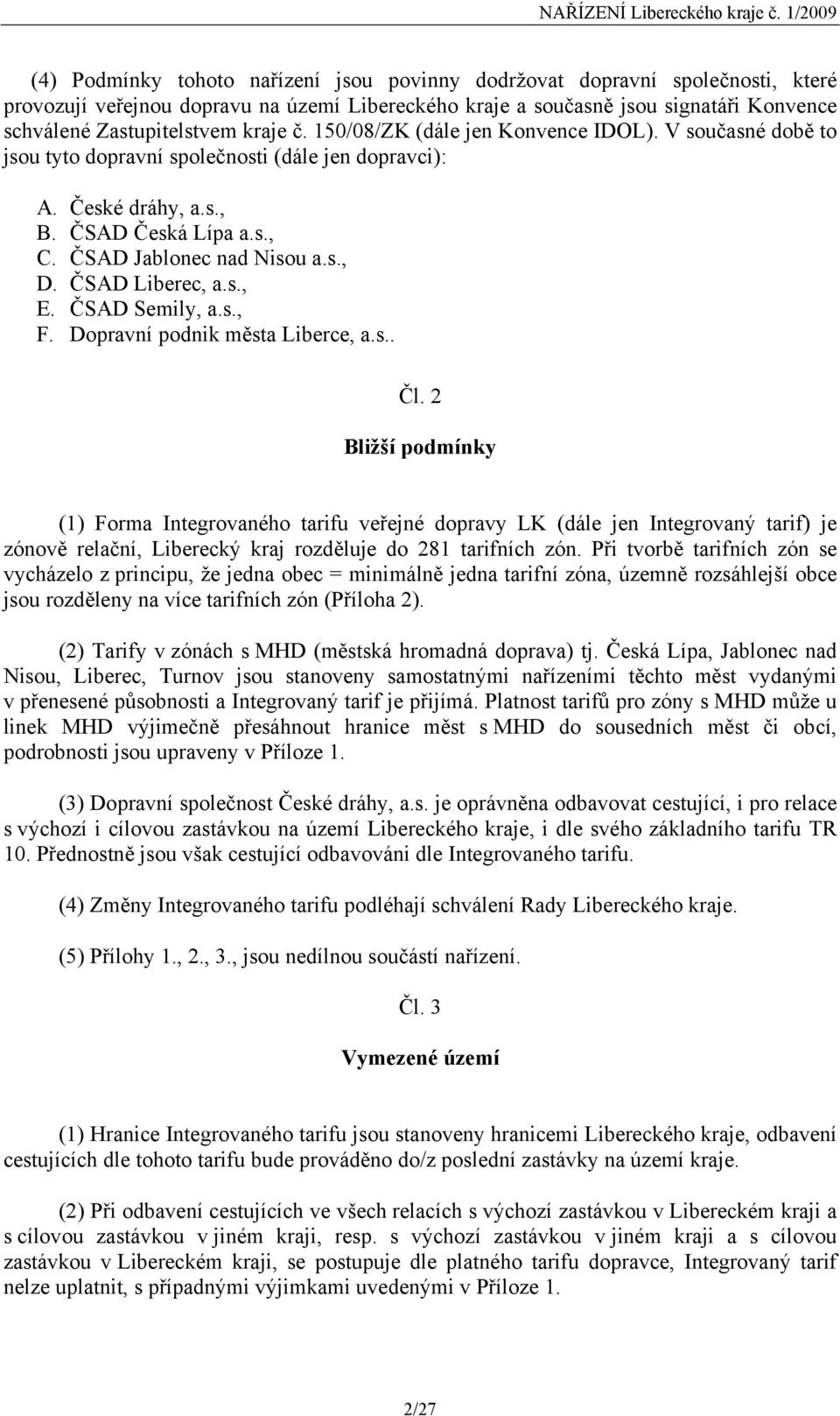 Zastupitelstvem kraje č. 150/08/ZK (dále jen Konvence IDOL). V současné době to jsou tyto dopravní společnosti (dále jen dopravci): A. České dráhy, a.s., B. ČSAD Česká Lípa a.s., C.