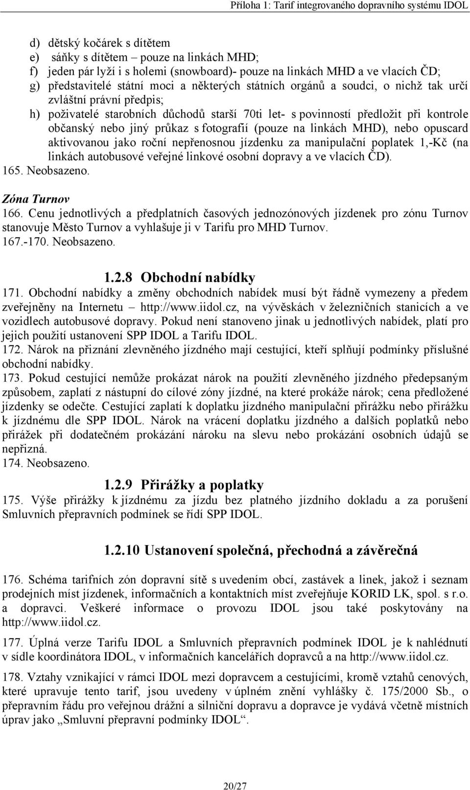 linkách MHD), nebo opuscard aktivovanou jako roční nepřenosnou jízdenku za manipulační poplatek 1,-Kč (na linkách autobusové veřejné linkové osobní dopravy a ve vlacích ČD). 165. Neobsazeno.