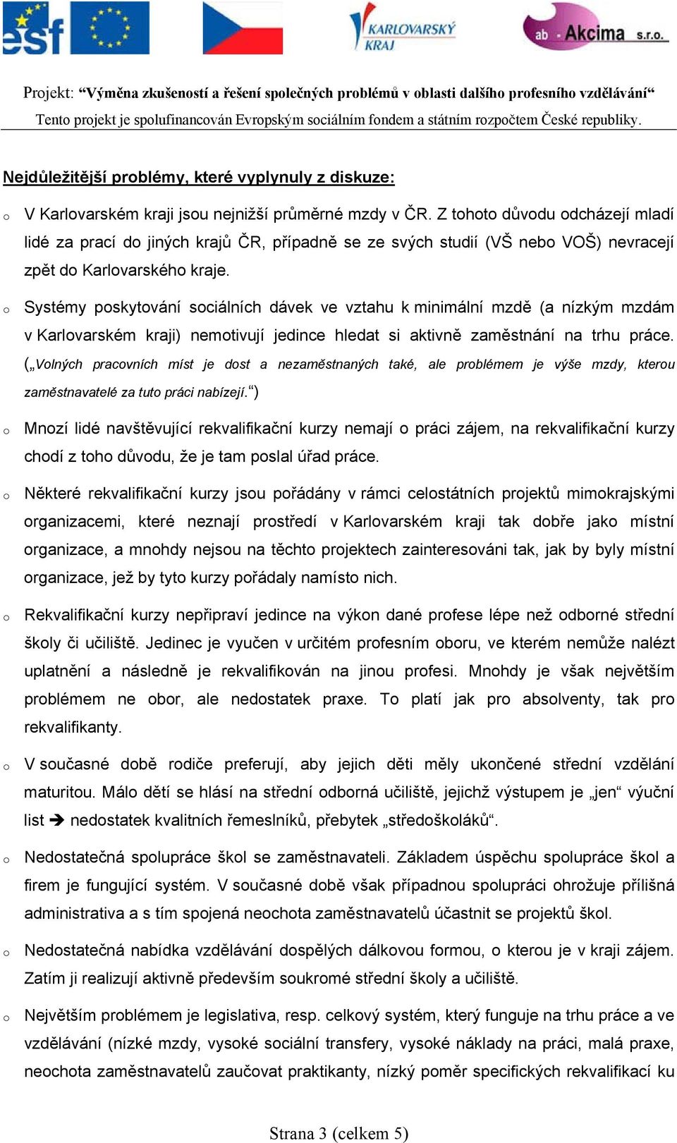 o Systémy poskytování sociálních dávek ve vztahu k minimální mzdě (a nízkým mzdám v Karlovarském kraji) nemotivují jedince hledat si aktivně zaměstnání na trhu práce.