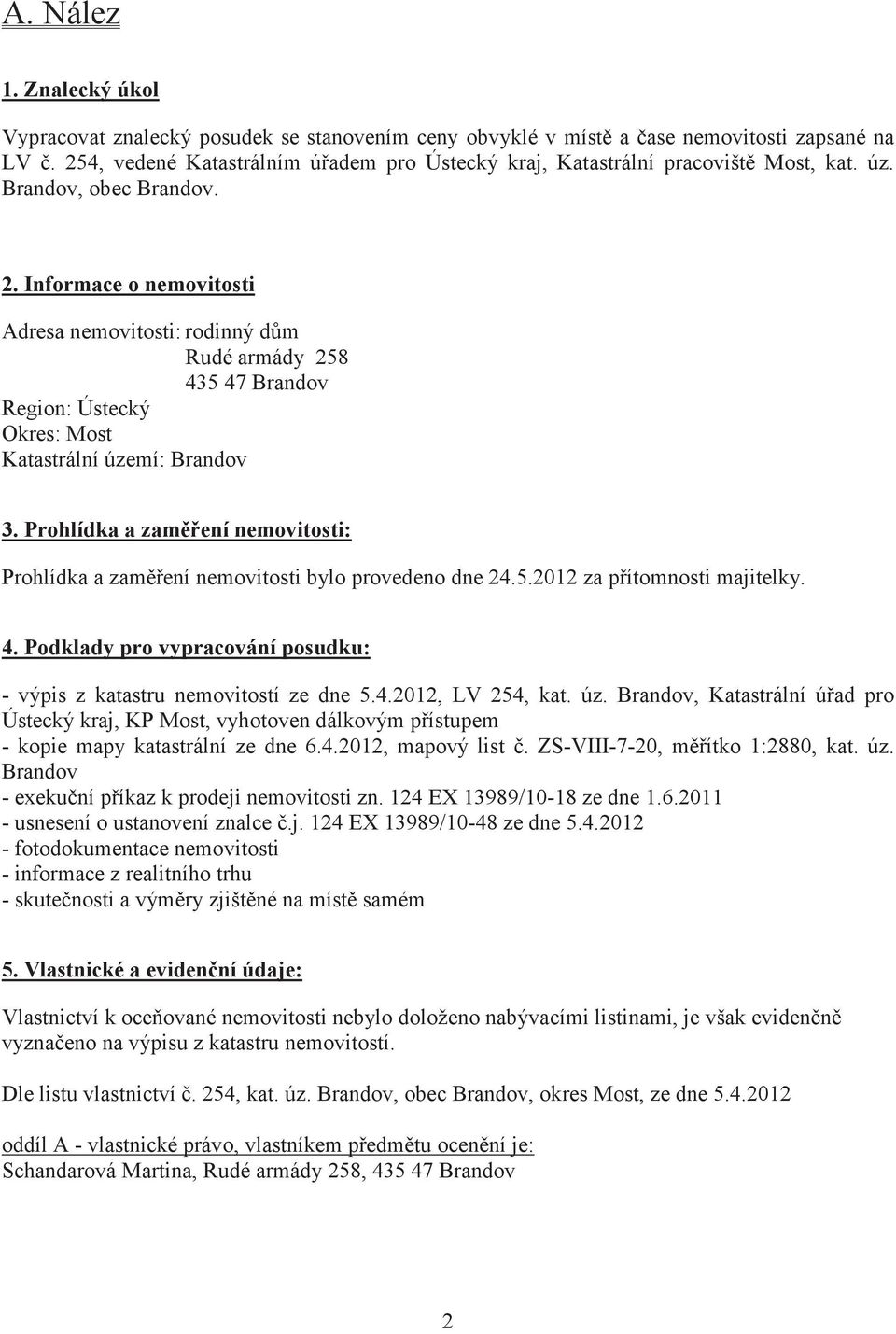 Informace o nemovitosti Adresa nemovitosti: rodinný dm Rudé armády 258 435 47 Brandov Region: Ústecký Okres: Most Katastrální území: Brandov 3.