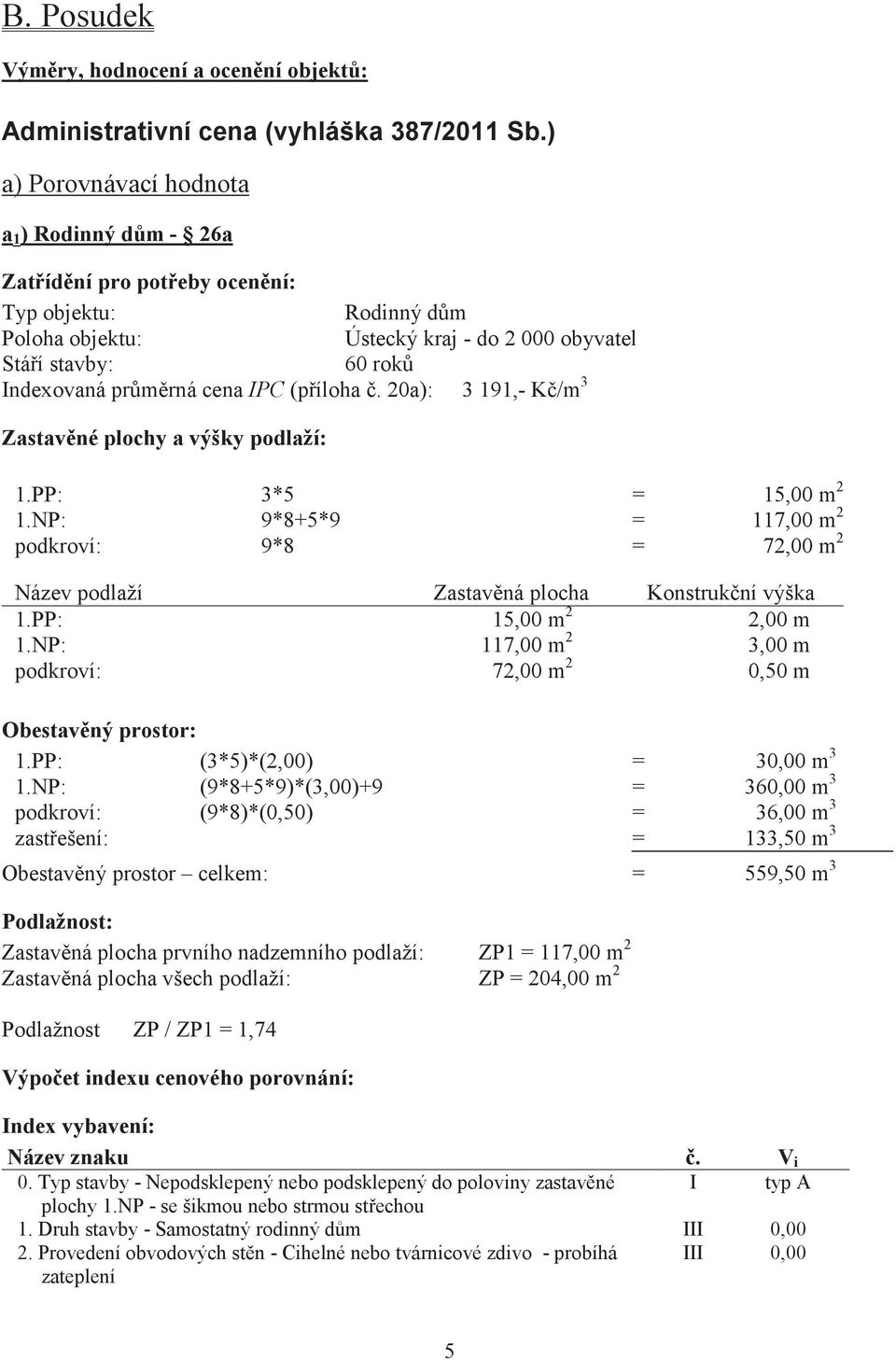 (píloha. 20a): 3 191,- K/m 3 Zastavné plochy a výšky podlaží: 1.PP: 3*5 = 15,00 m 2 1.NP: 9*8+5*9 = 117,00 m 2 podkroví: 9*8 = 72,00 m 2 Název podlaží Zastavná plocha Konstrukní výška 1.