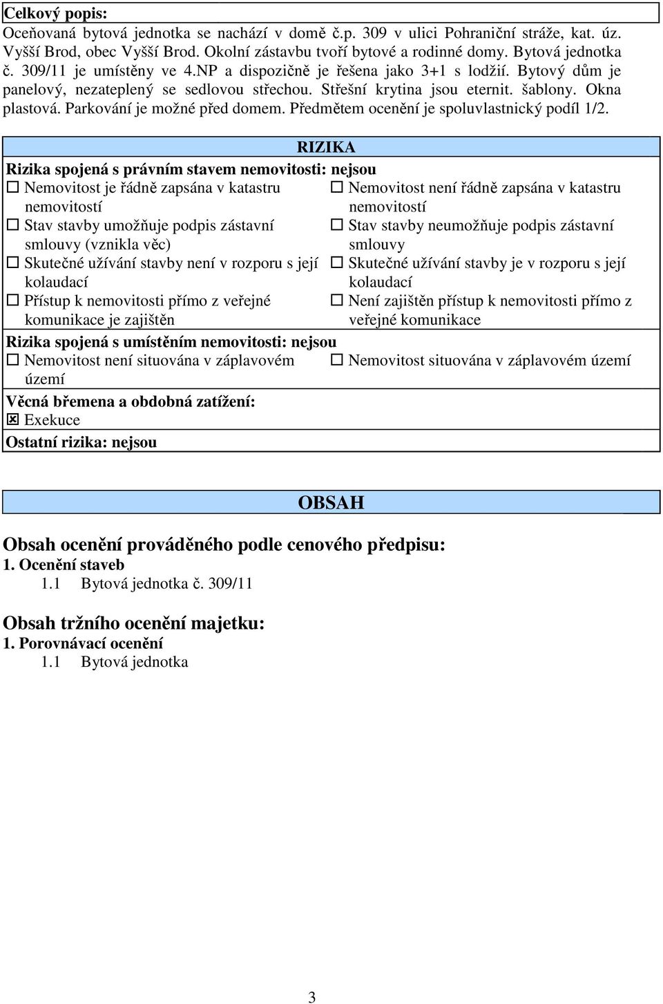 Parkování je možné před domem. Předmětem ocenění je spoluvlastnický podíl 1/2.