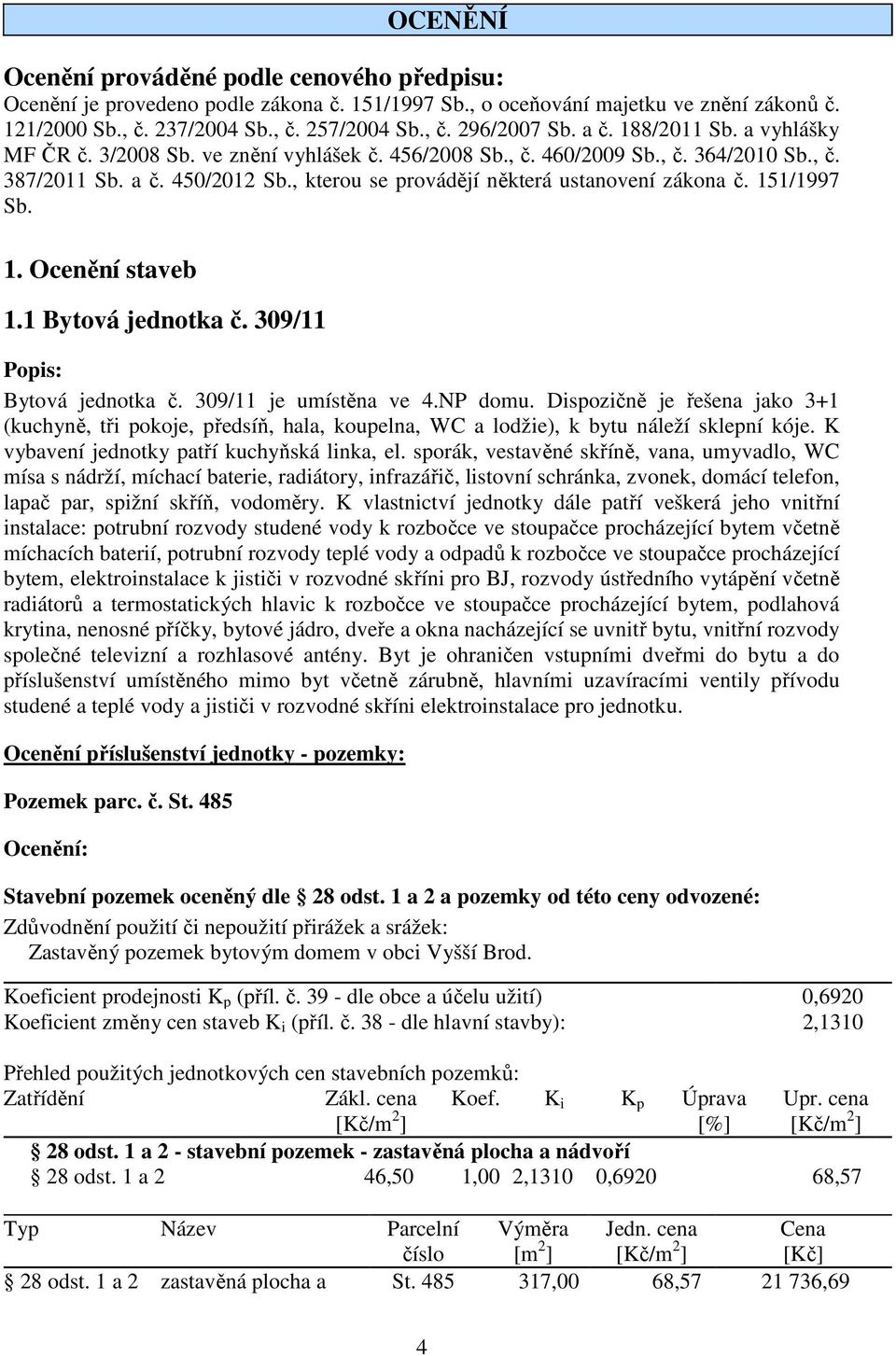 , kterou se provádějí některá ustanovení zákona č. 151/1997 Sb. 1. Ocenění staveb 1.1 Bytová jednotka č. 309/11 Popis: Bytová jednotka č. 309/11 je umístěna ve 4.NP domu.