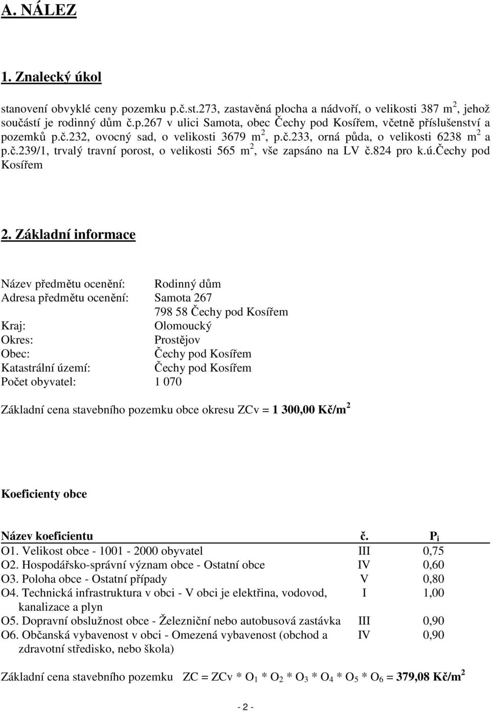 Základní informace Název předmětu ocenění: Rodinný dům Adresa předmětu ocenění: Samota 267 798 58 Čechy pod Kosířem Kraj: Olomoucký Okres: Prostějov Obec: Čechy pod Kosířem Katastrální území: Čechy