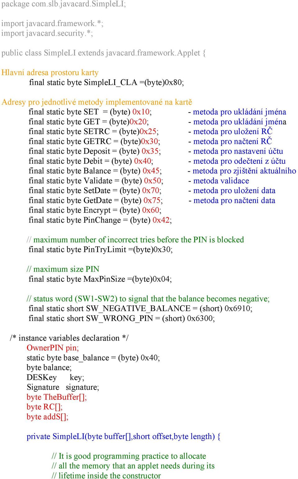 applet { Hlavní adresa prostoru karty final static byte SimpleLI_CLA =(byte)0x80; Adresy pro jednotlivé metody implementované na kartě final static byte SET = (byte) 0x10; - metoda pro ukládání jména