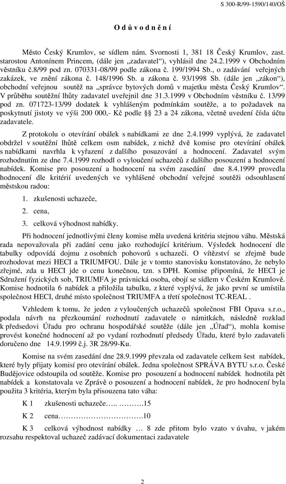 (dále jen zákon ), obchodní veřejnou soutěž na správce bytových domů v majetku města Český Krumlov. V průběhu soutěžní lhůty zadavatel uveřejnil dne 31.3.1999 v Obchodním věstníku č. 13/99 pod zn.