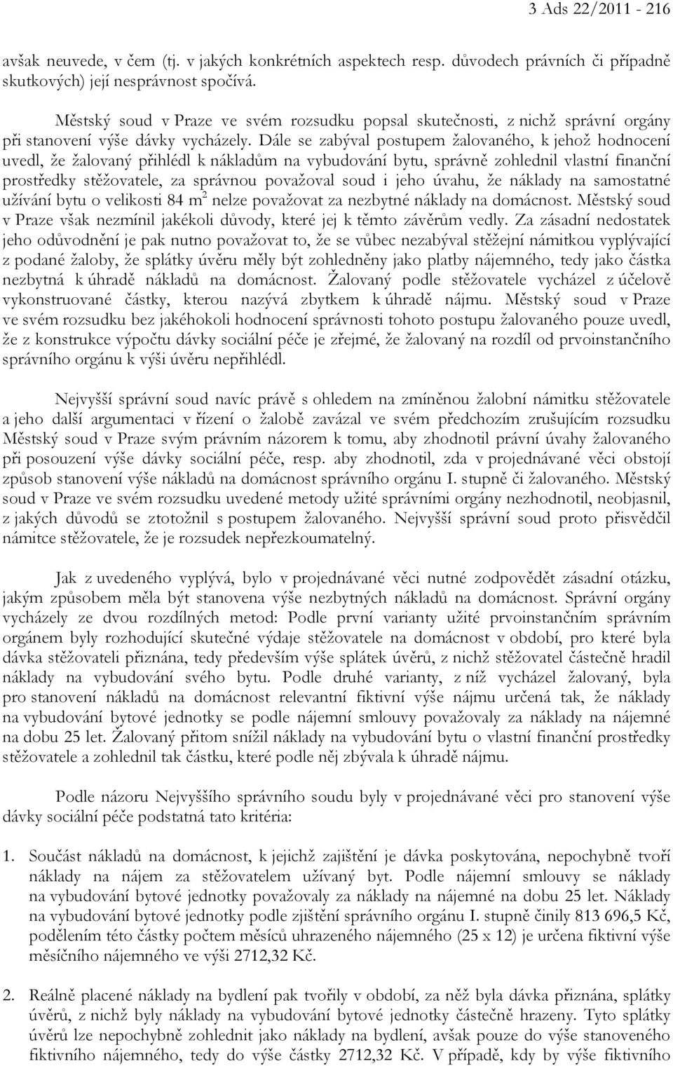 Dále se zabýval postupem žalovaného, k jehož hodnocení uvedl, že žalovaný přihlédl k nákladům na vybudování bytu, správně zohlednil vlastní finanční prostředky stěžovatele, za správnou považoval soud