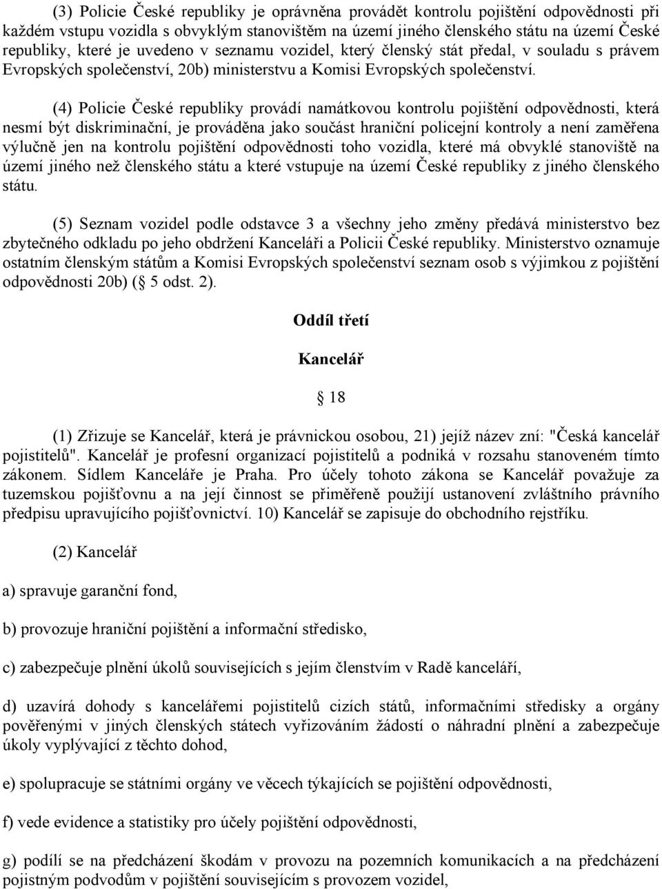 (4) Policie České republiky provádí namátkovou kontrolu pojištění odpovědnosti, která nesmí být diskriminační, je prováděna jako součást hraniční policejní kontroly a není zaměřena výlučně jen na