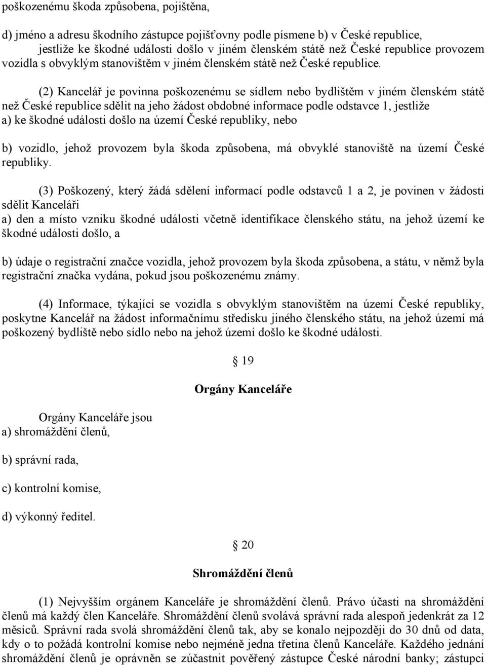 (2) Kancelář je povinna poškozenému se sídlem nebo bydlištěm v jiném členském státě než České republice sdělit na jeho žádost obdobné informace podle odstavce 1, jestliže a) ke škodné události došlo