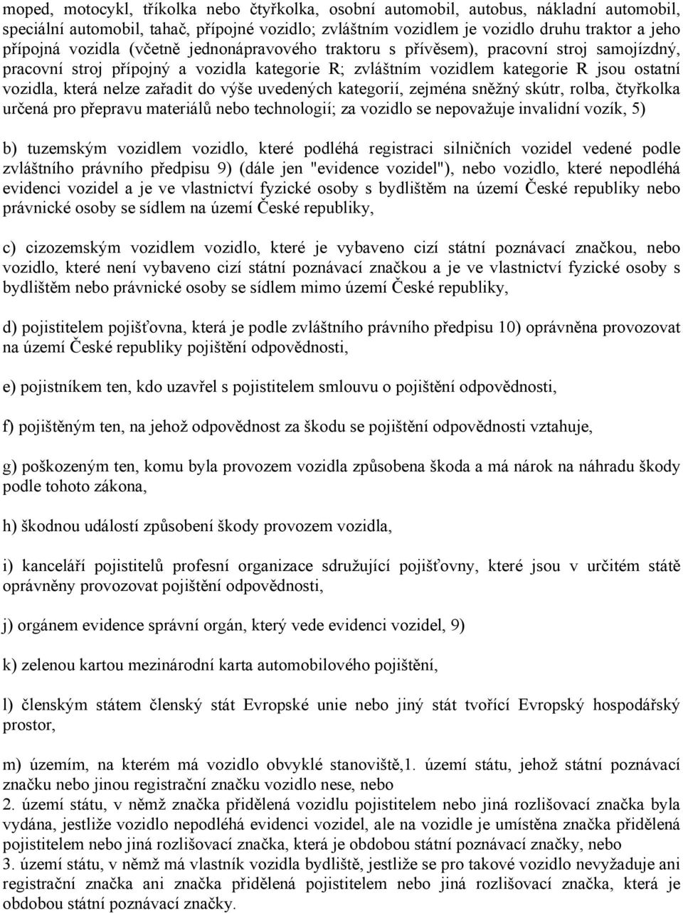 zařadit do výše uvedených kategorií, zejména sněžný skútr, rolba, čtyřkolka určená pro přepravu materiálů nebo technologií; za vozidlo se nepovažuje invalidní vozík, 5) b) tuzemským vozidlem vozidlo,