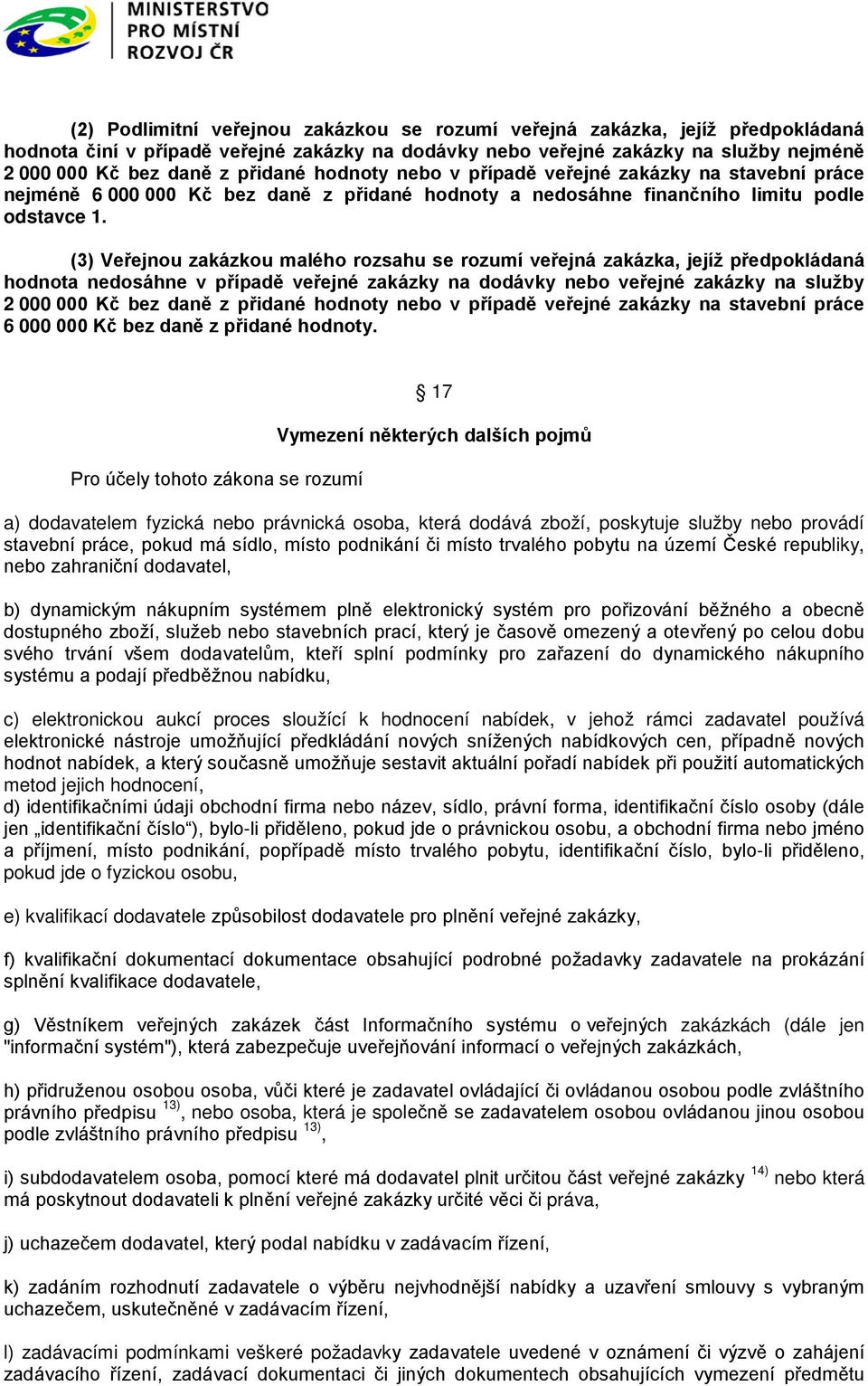 (3) Veřejnou zakázkou malého rozsahu se rozumí veřejná zakázka, jejíž předpokládaná hodnota nedosáhne v případě veřejné zakázky na dodávky nebo veřejné zakázky na služby 2 000 000 Kč bez daně z