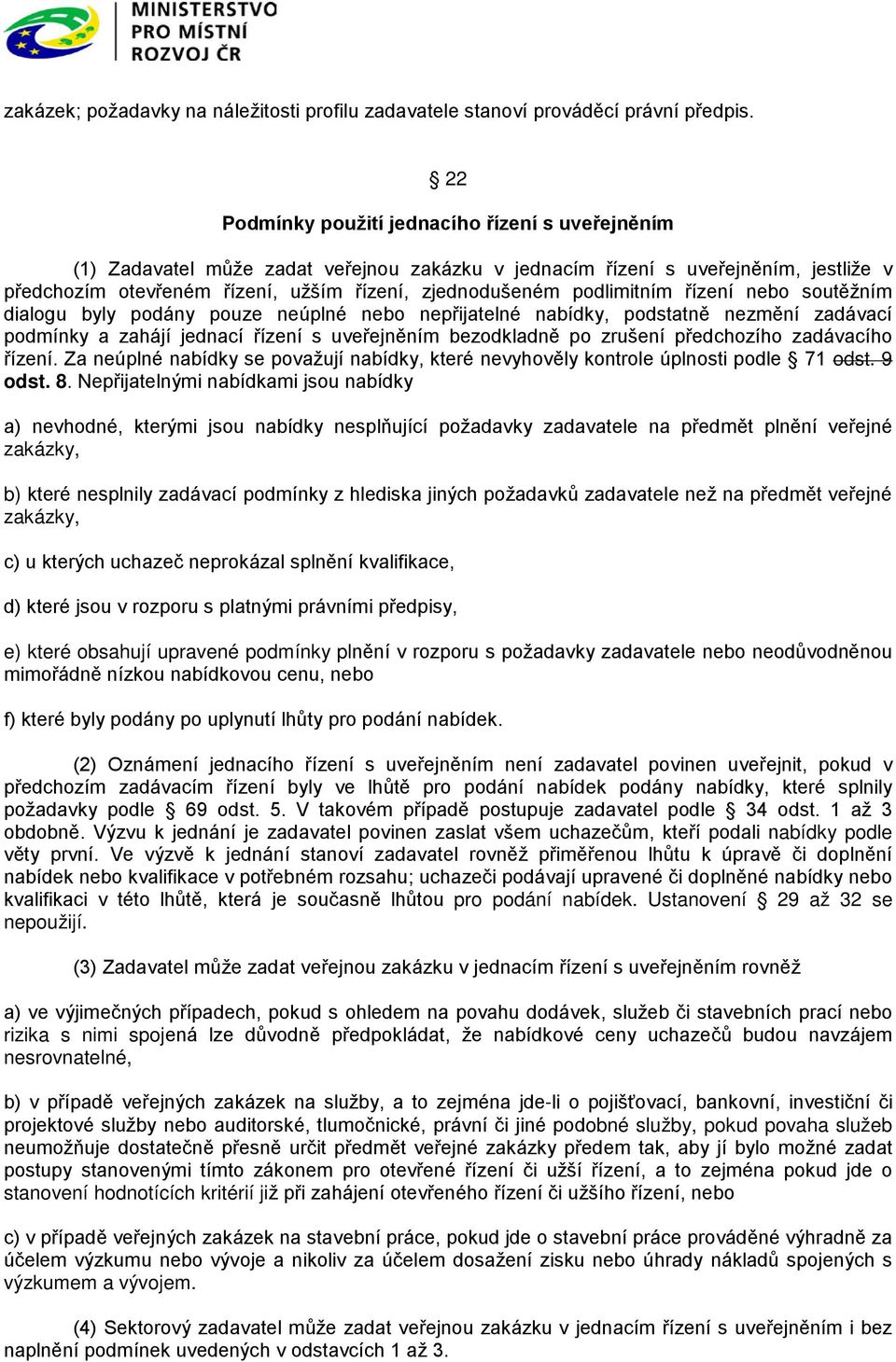 podlimitním řízení nebo soutěžním dialogu byly podány pouze neúplné nebo nepřijatelné nabídky, podstatně nezmění zadávací podmínky a zahájí jednací řízení s uveřejněním bezodkladně po zrušení