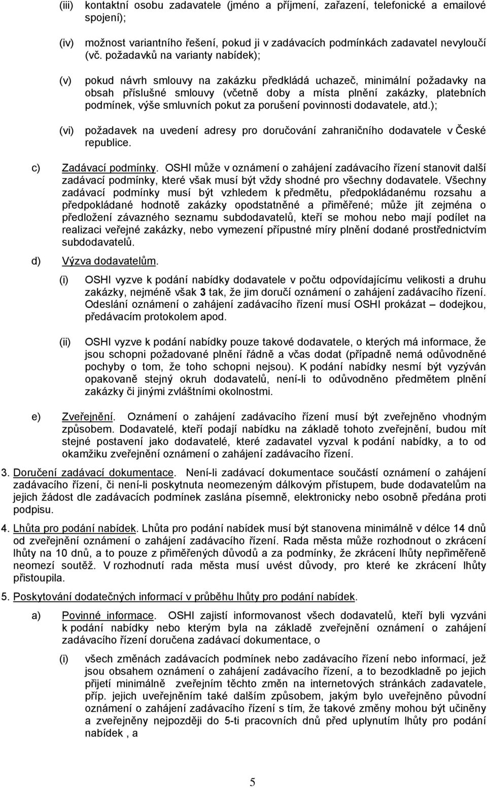 smluvních pokut za porušení povinnosti dodavatele, atd.); (vi) požadavek na uvedení adresy pro doručování zahraničního dodavatele v České republice. c) Zadávací podmínky.