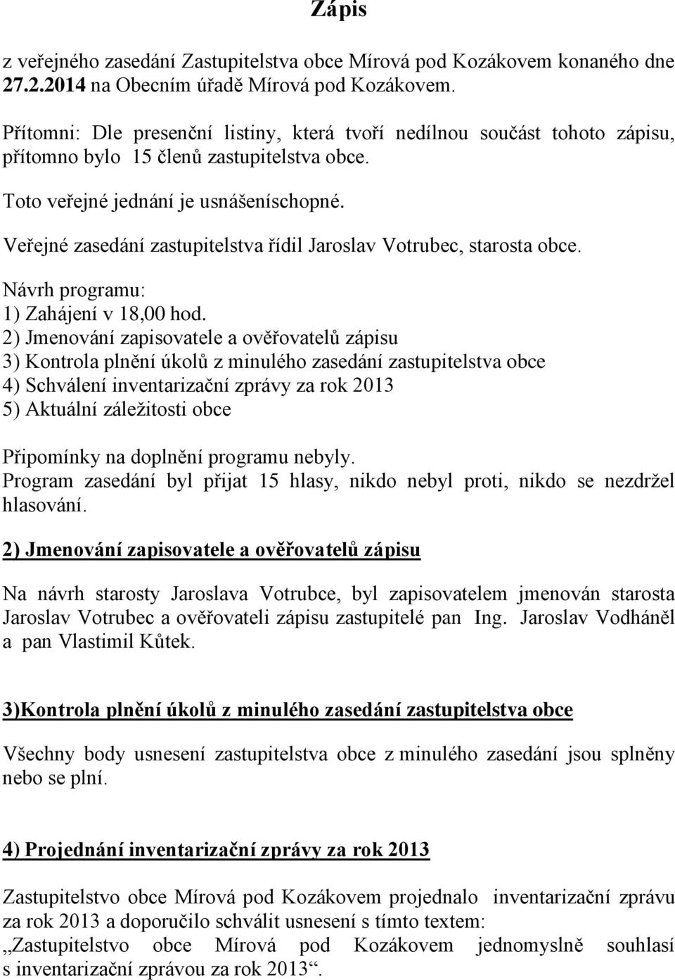 Veřejné zasedání zastupitelstva řídil Jaroslav Votrubec, starosta obce. Návrh programu: 1) Zahájení v 18,00 hod.